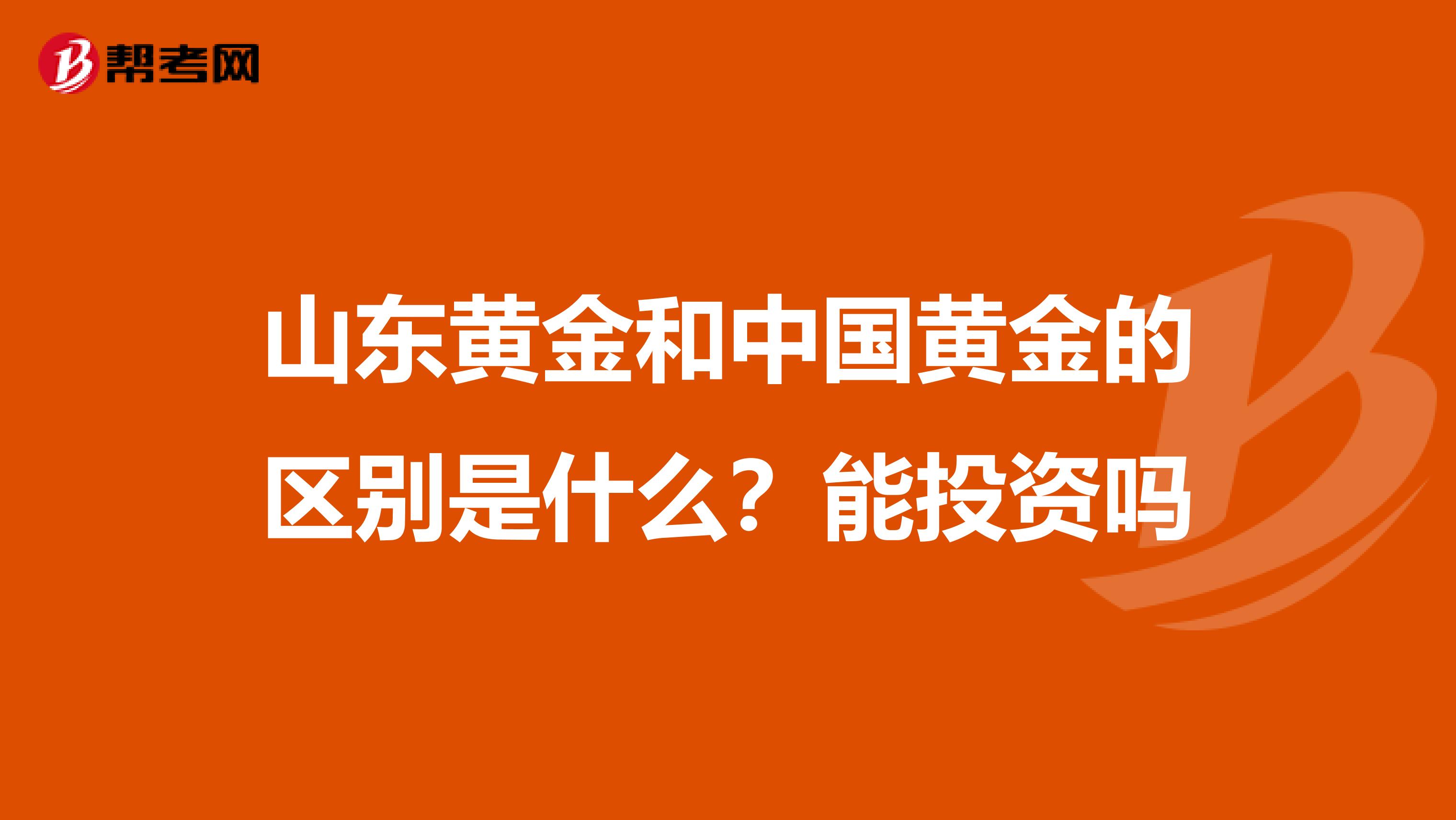 山东黄金和中国黄金的区别是什么?能投资吗