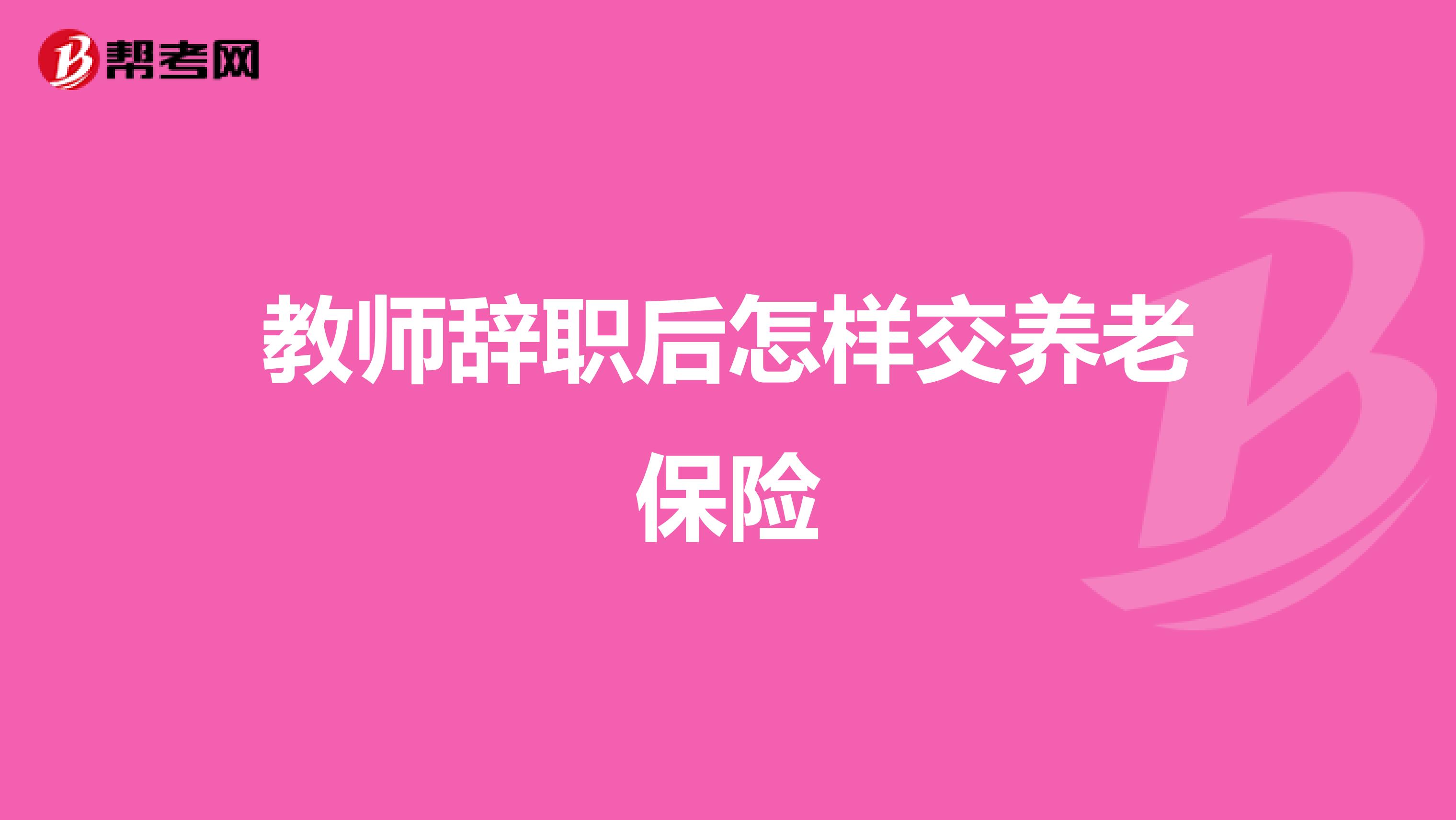 教师辞职后怎样交养老保险