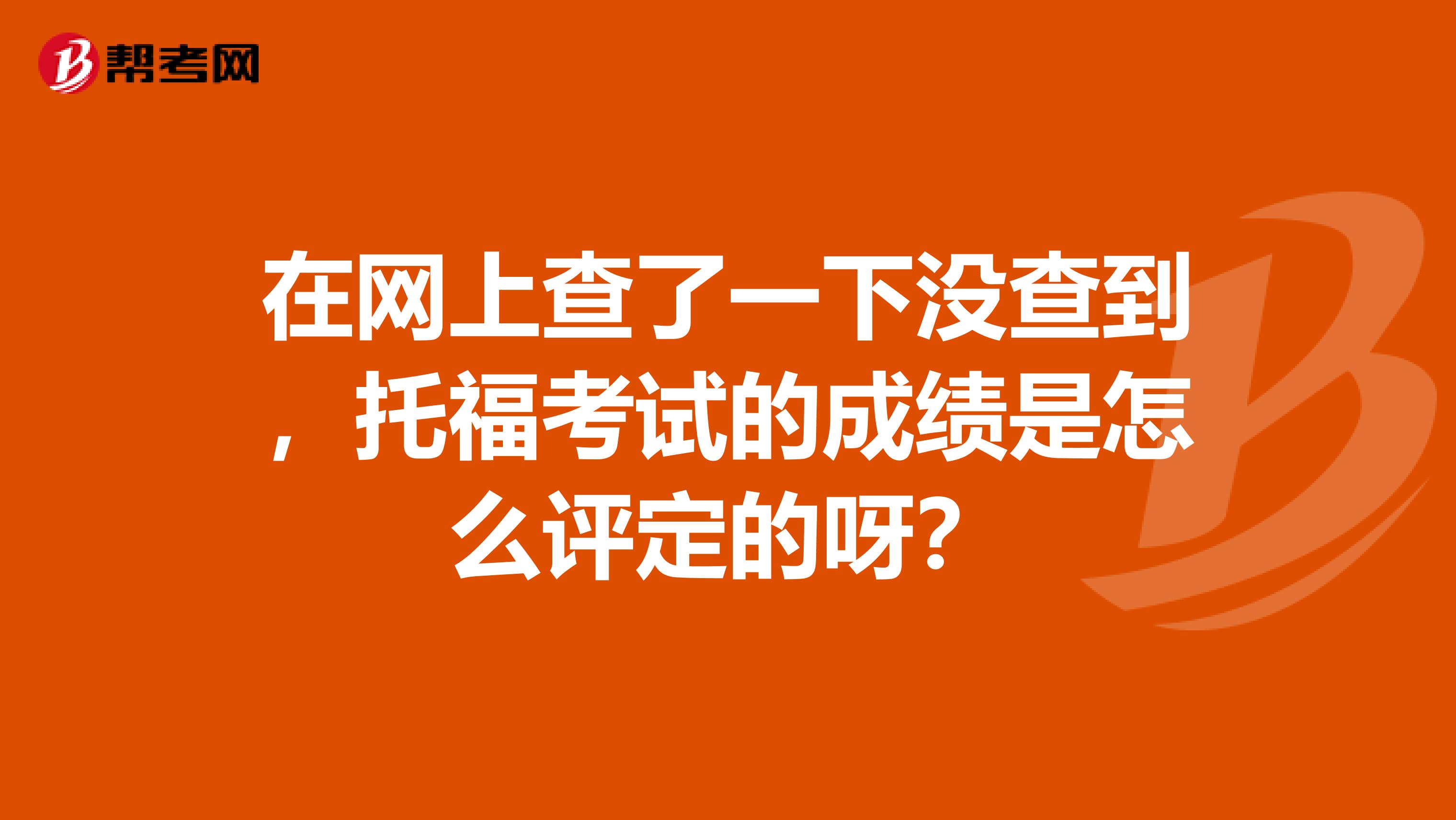 在网上查了一下没查到，托福考试的成绩是怎么评定的呀？