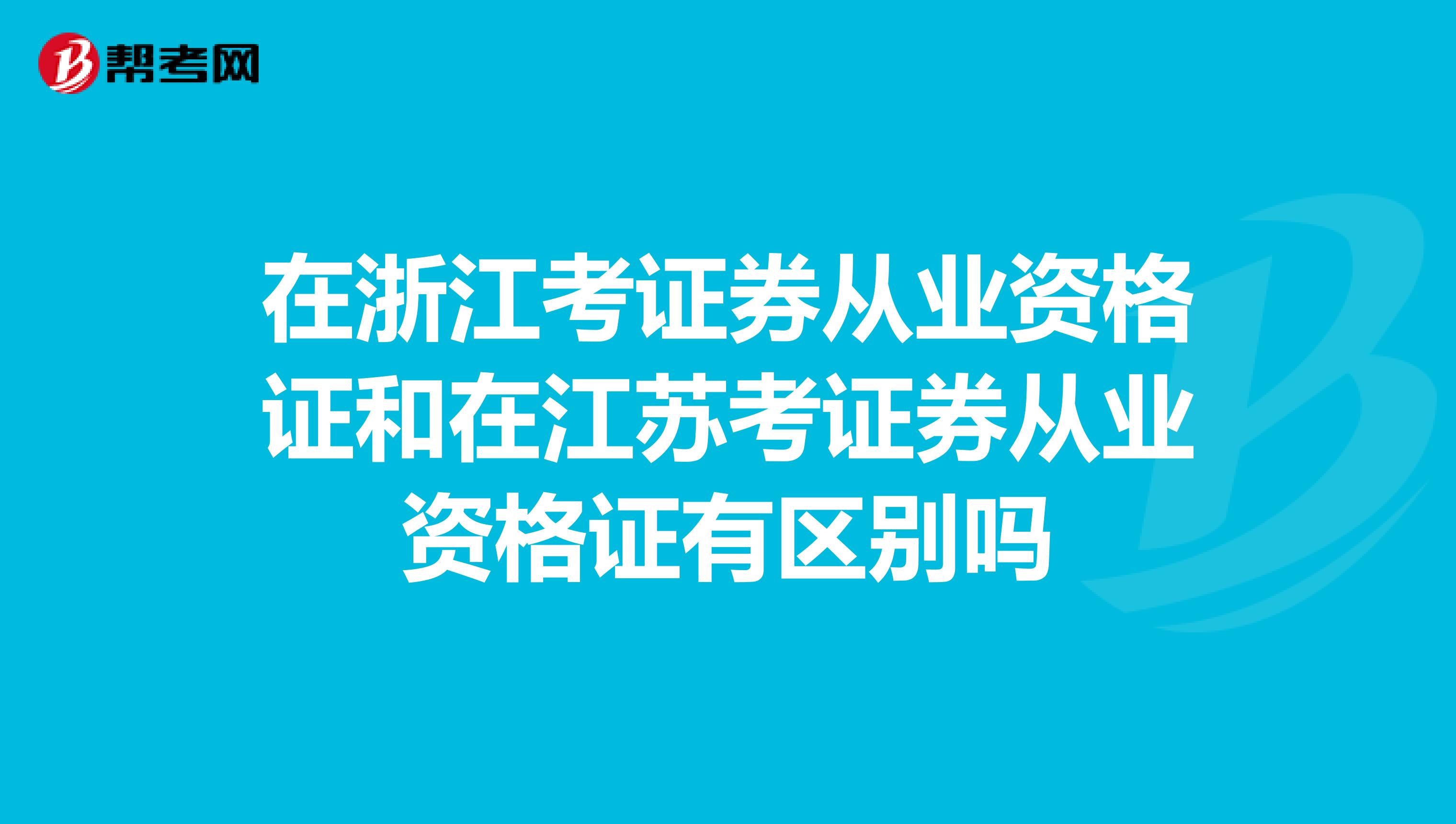 在浙江考证券从业资格证和在江苏考证券从业资格证有区别吗