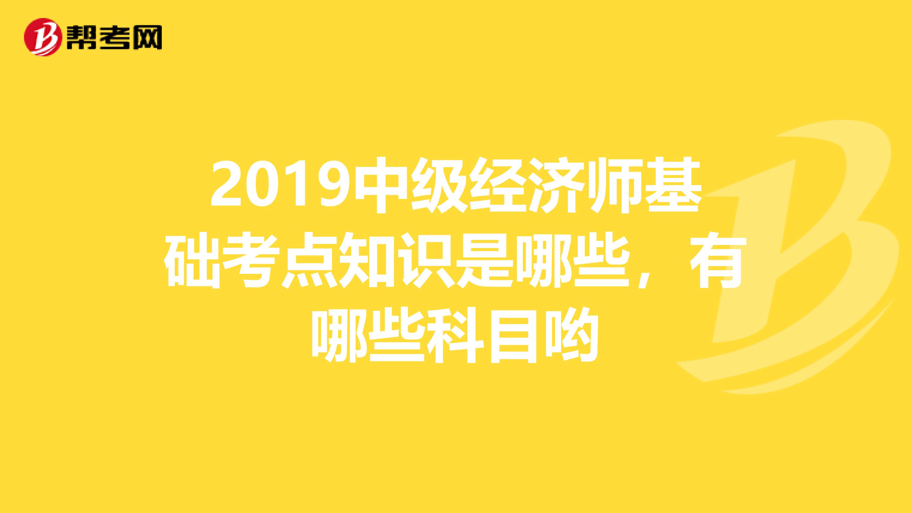 2019中级经济师基础考点知识是哪些，有哪些科目哟