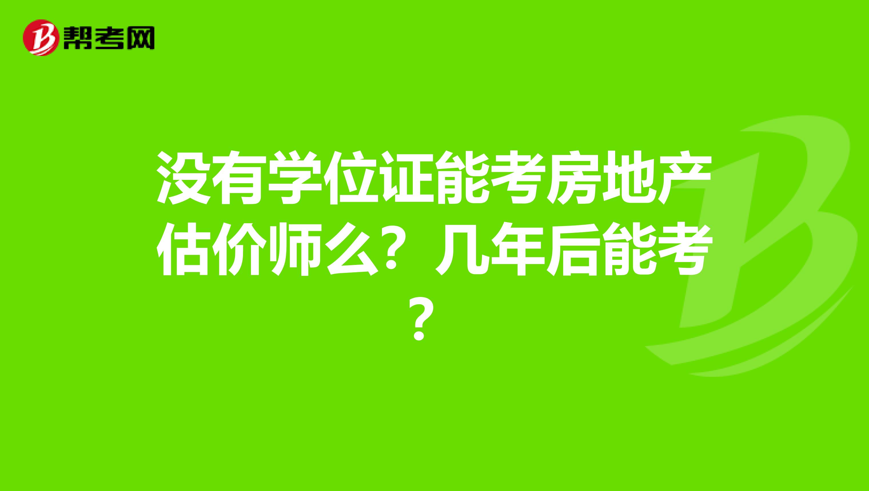 没有学位证能考房地产估价师么?几年后能考?