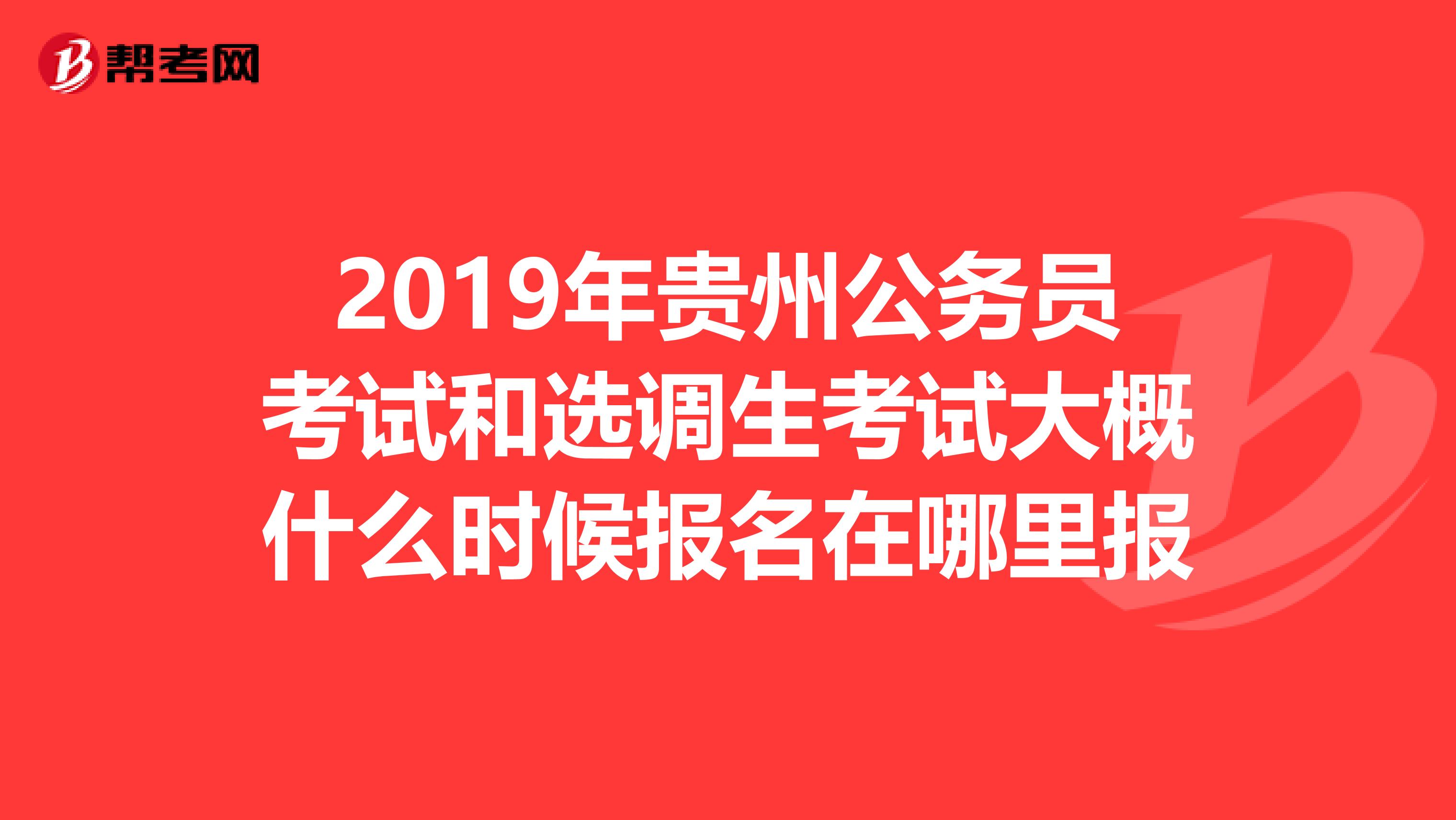 2019年贵州公务员考试和选调生考试大概什么时候报名在哪里报