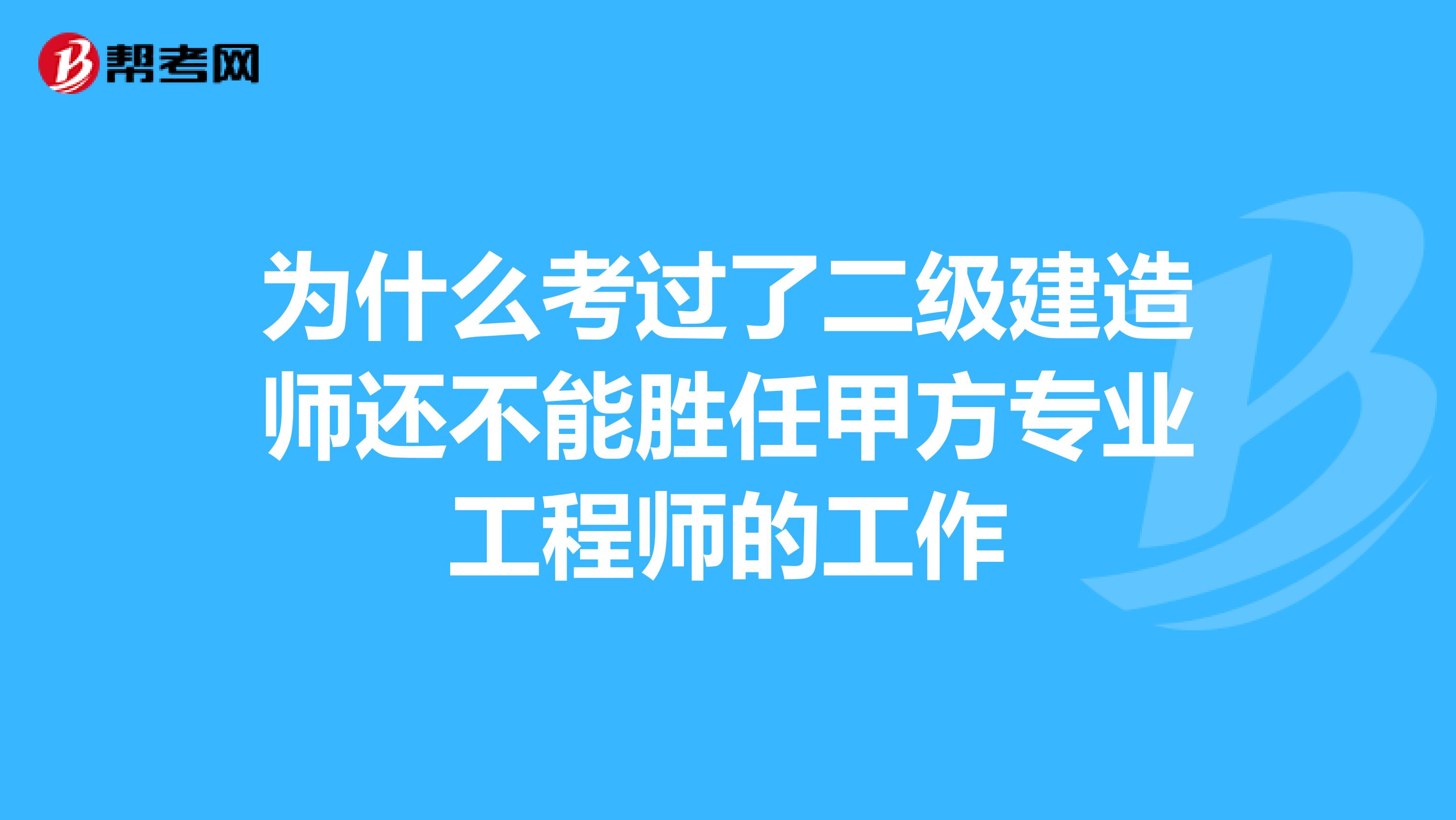 为什么考过了二级建造师还不能胜任甲方专业工程师的工作