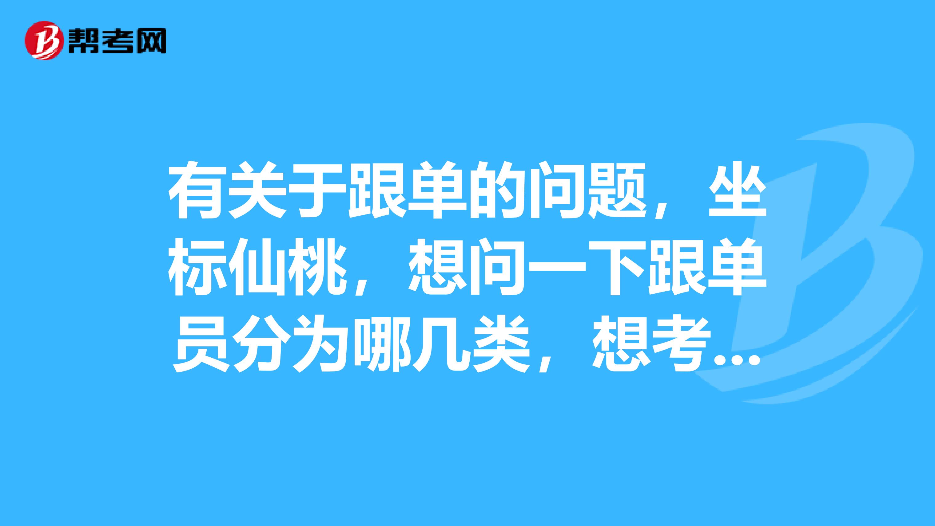 有关于跟单的问题，坐标仙桃，想问一下跟单员分为哪几类，想考跟单员。