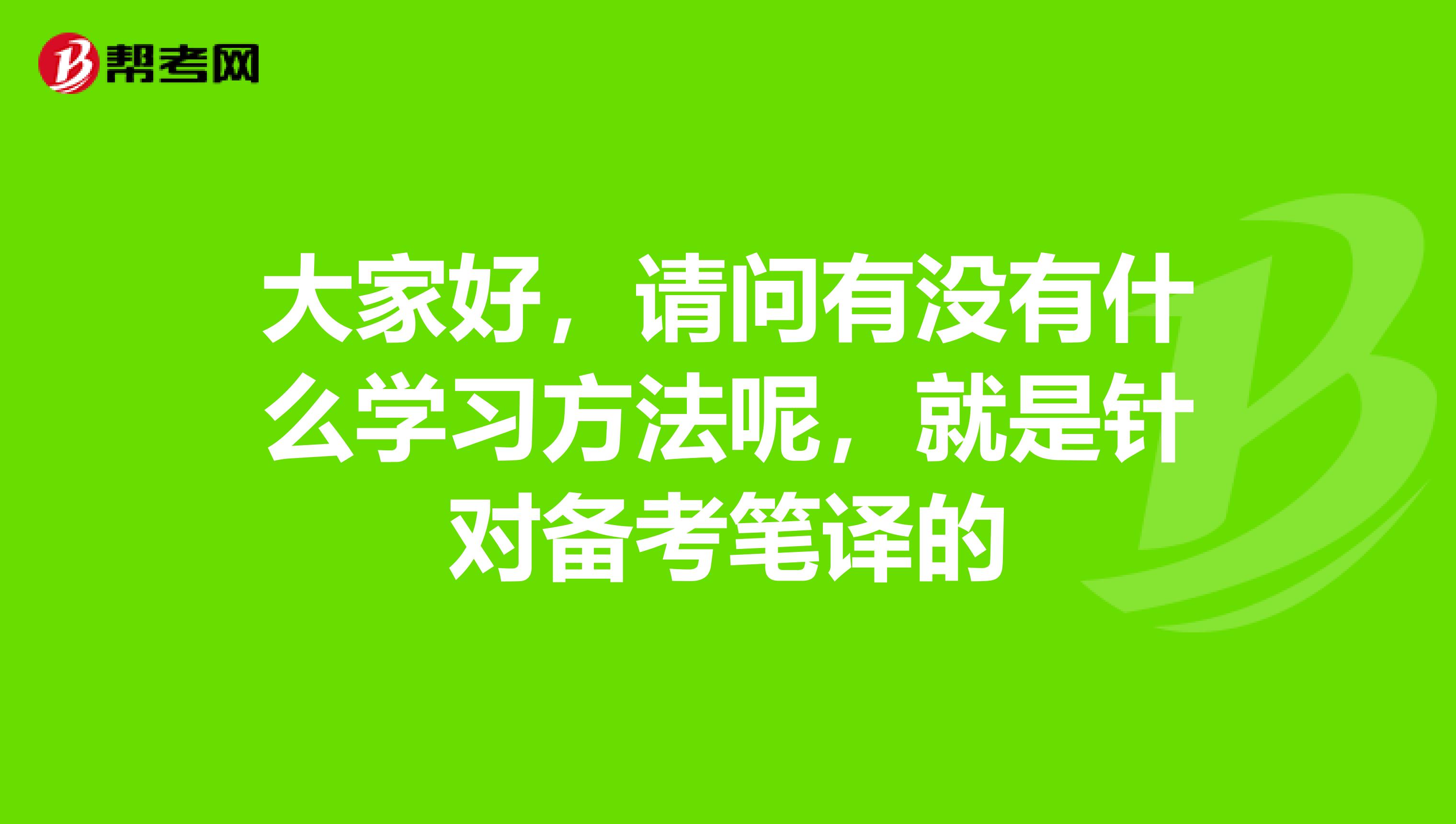 大家好，请问有没有什么学习方法呢，就是针对备考笔译的