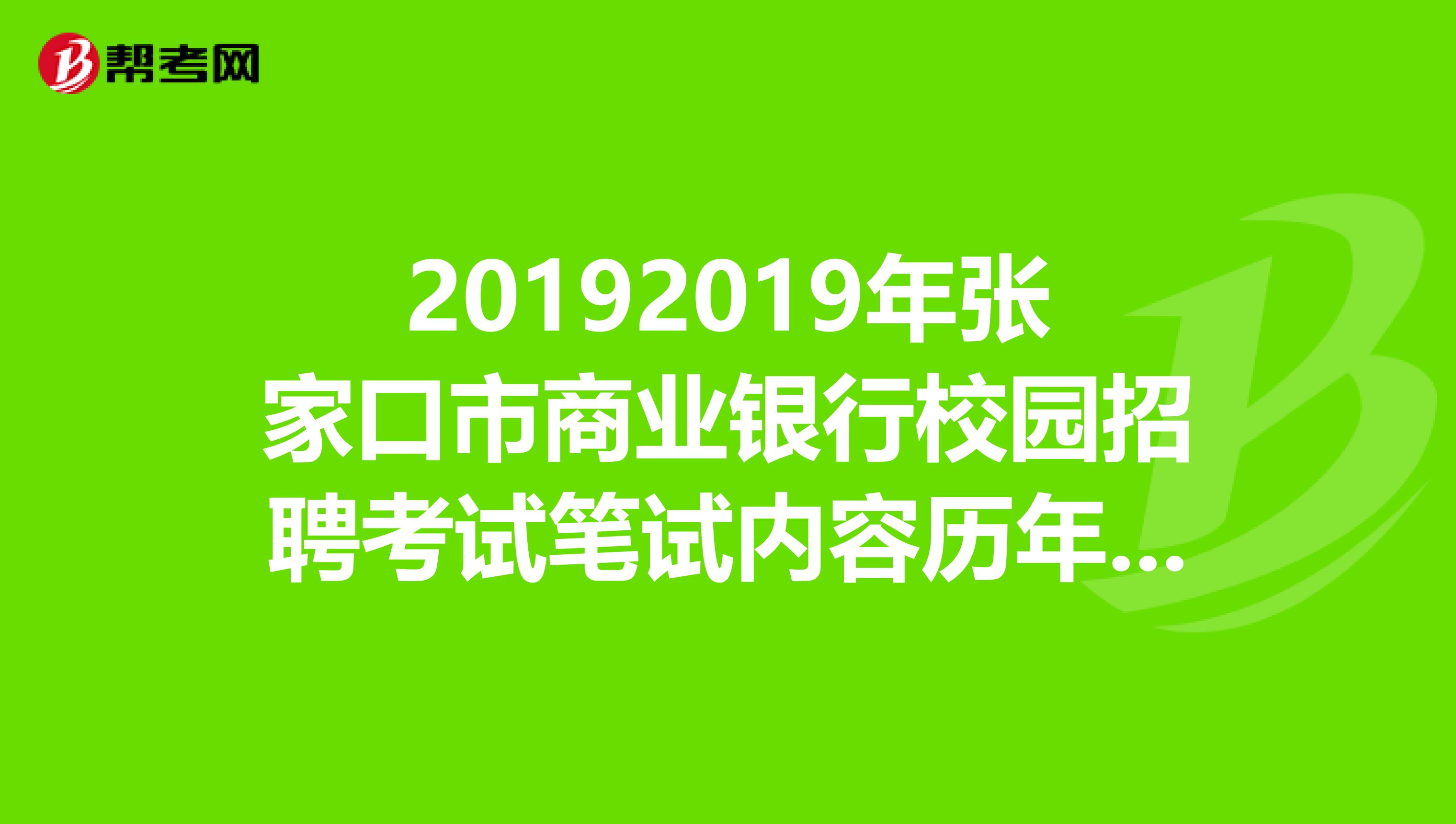20192019年张家口市商业银行校园招聘考试笔试内容历年考试真题?
