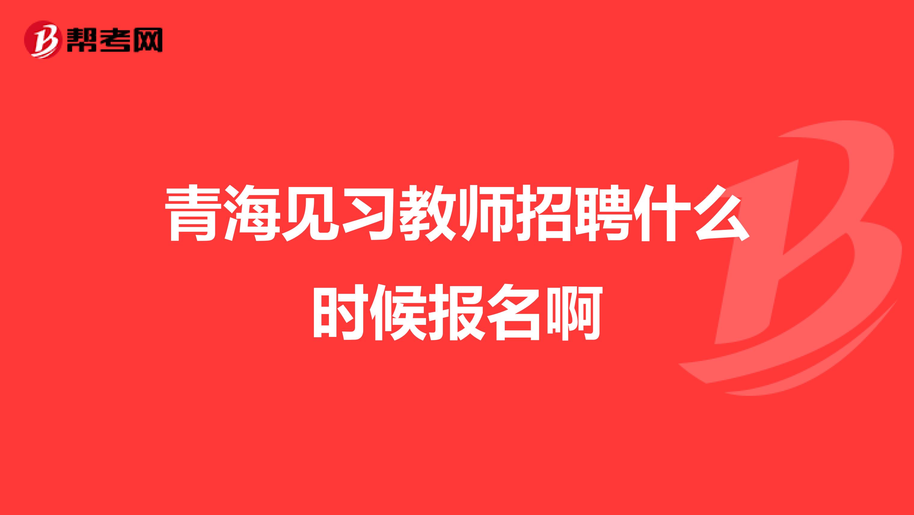 青海见习教师招聘什么时候报名啊