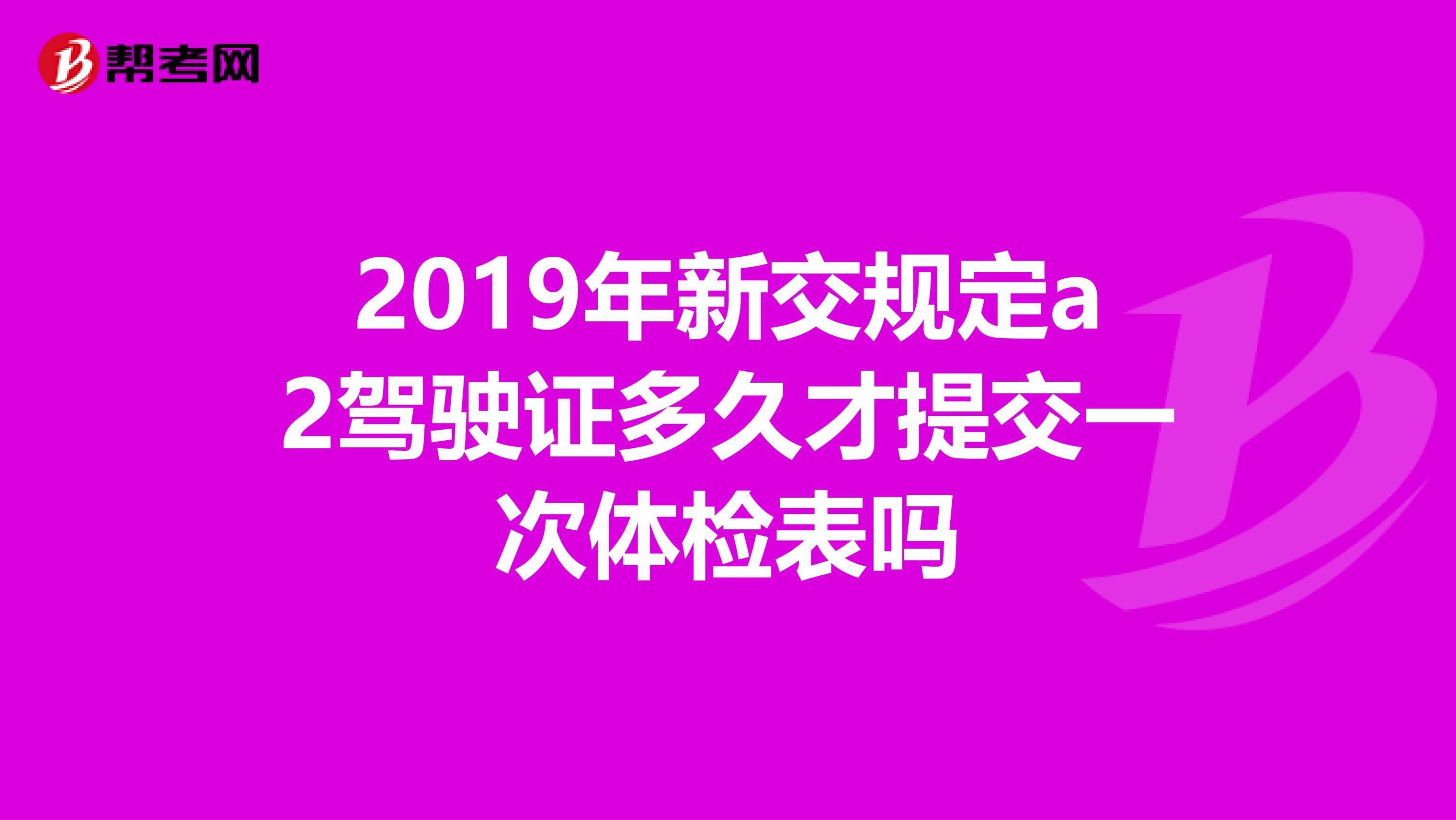 2019年新交规定a2驾驶证多久才提交一次体检表吗