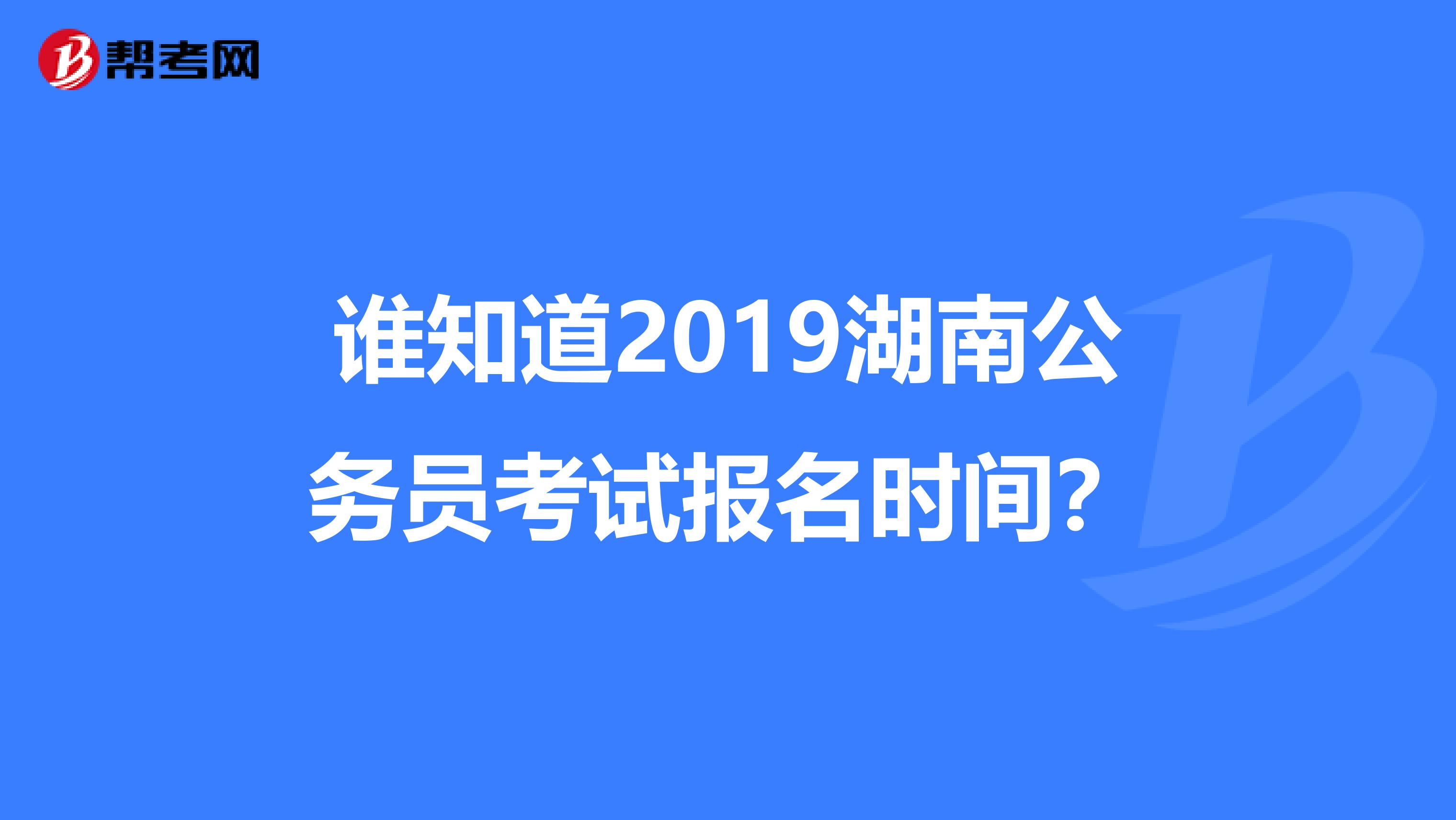 谁知道2019湖南公务员考试报名时间？