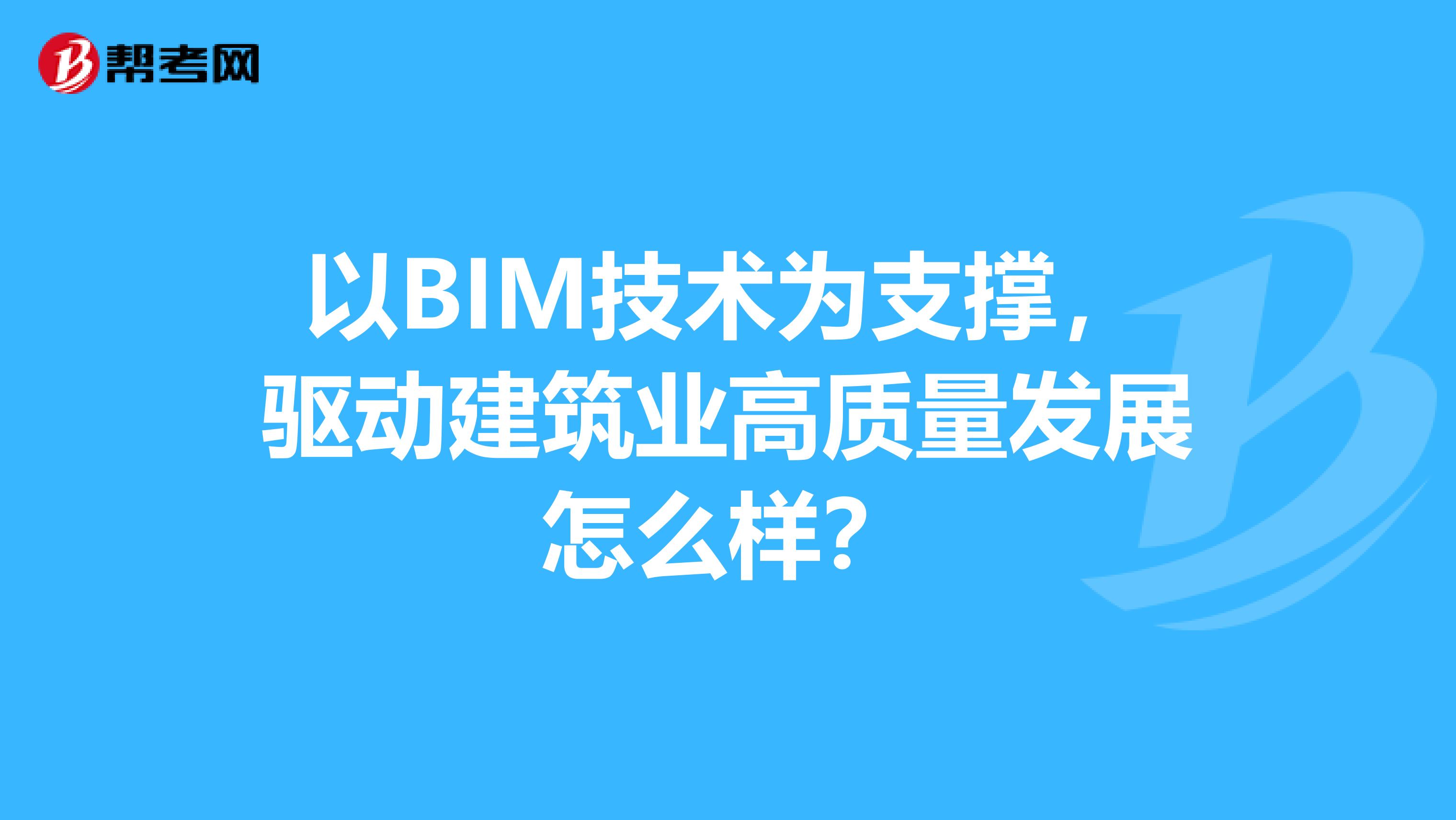 以BIM技术为支撑，驱动建筑业高质量发展怎么样？