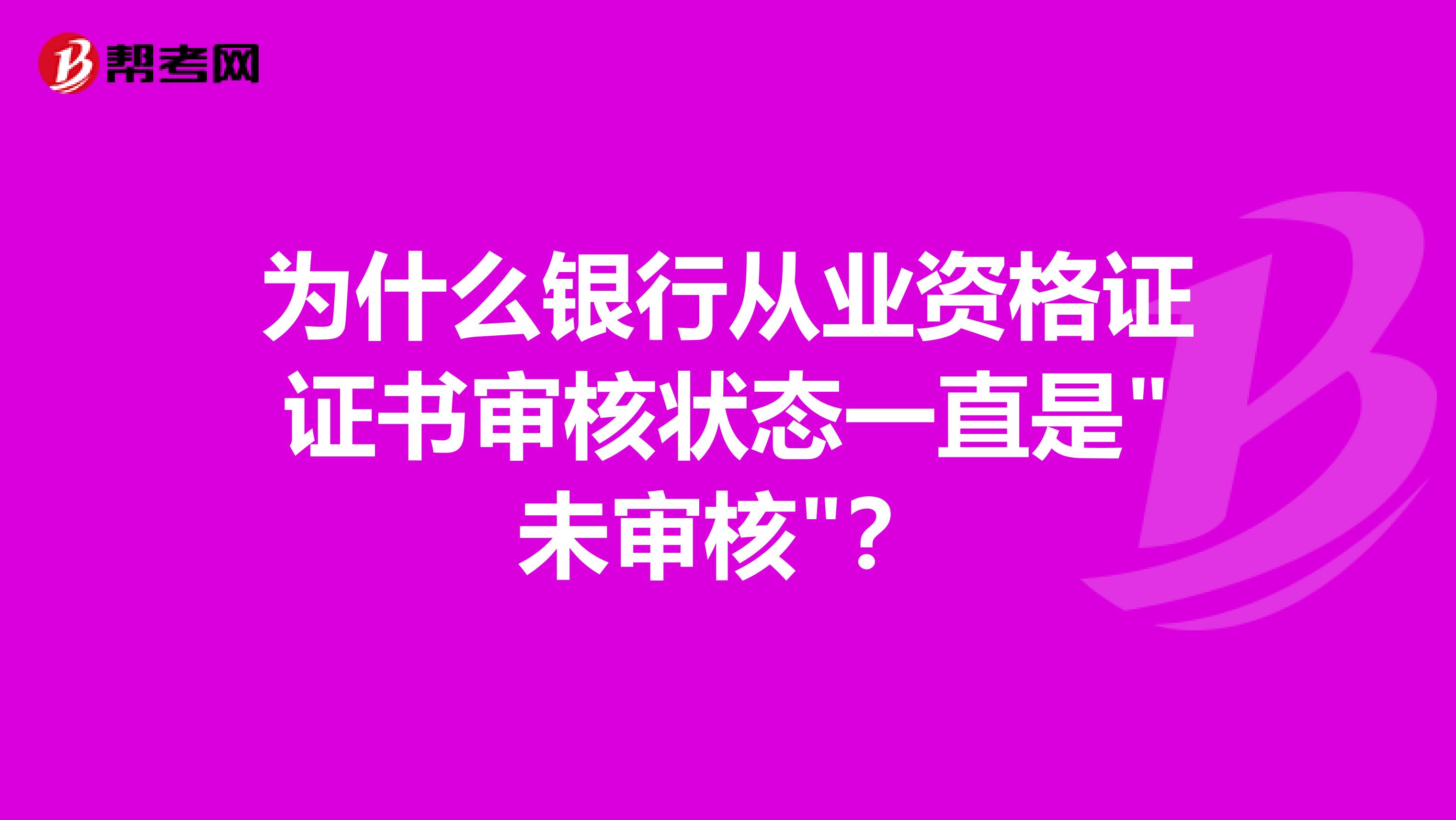 为什么银行从业资格证证书审核状态一直是