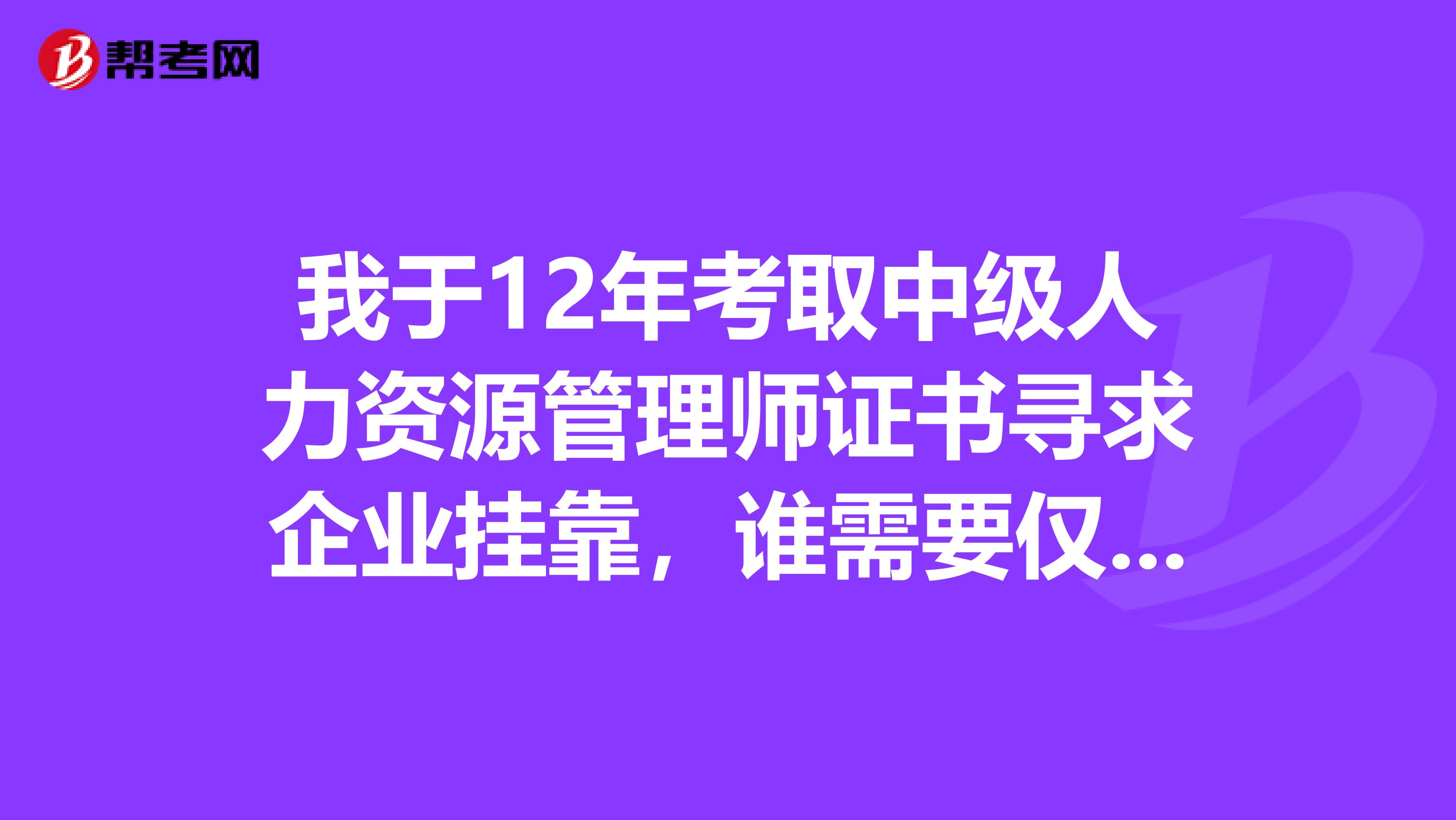 我于12年考取中级人力资源管理师证书寻求企业兼职，谁需要仅限郑州或河南地区