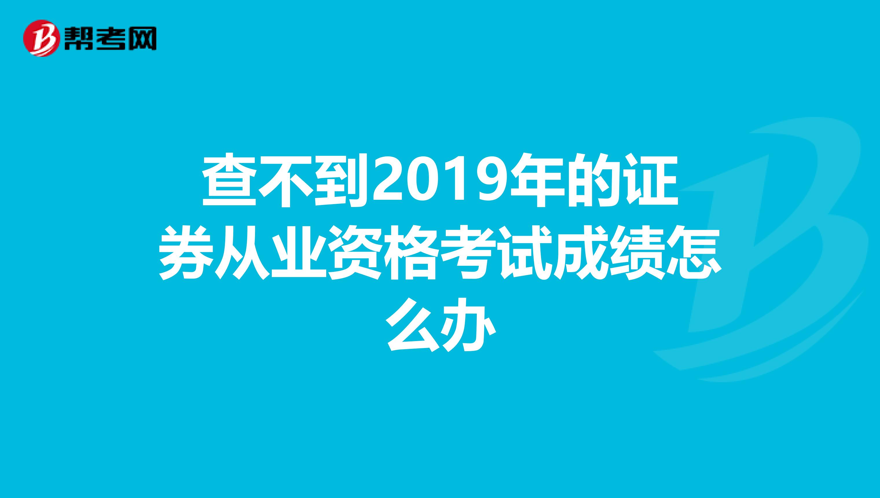 查不到2019年的证券从业资格考试成绩怎么办
