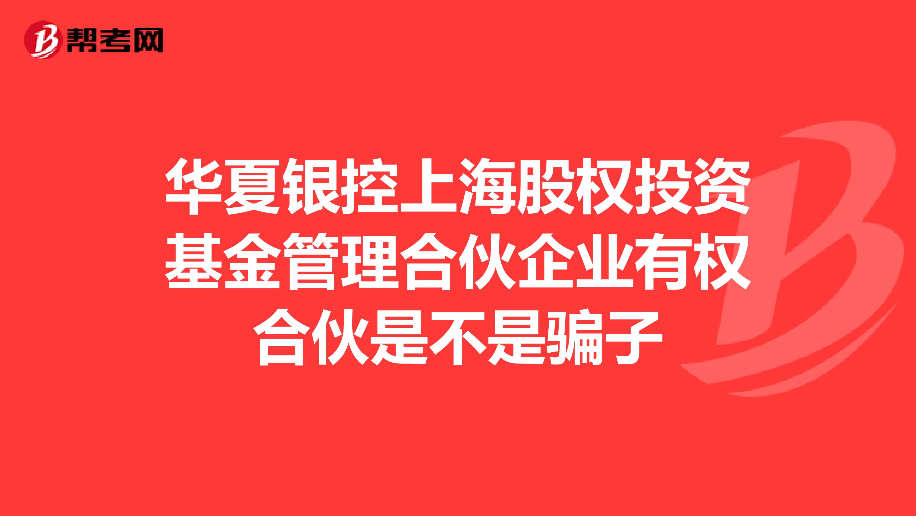 华夏银控上海股权投资基金管理合伙企业有权合伙是不是骗子