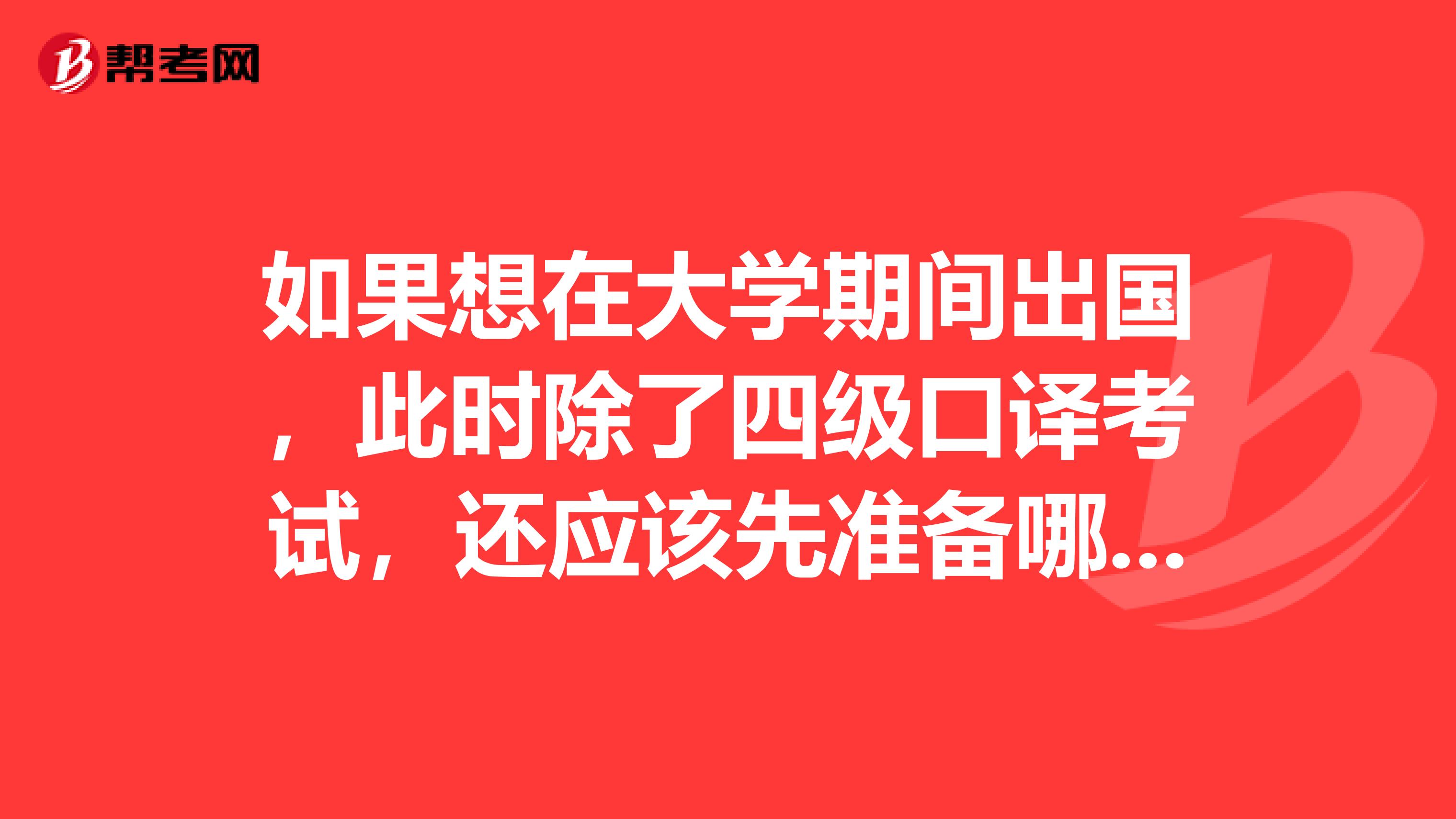 如果想在大学期间出国，此时除了四级口译考试，还应该先准备哪些考试呢？大家能不能推荐一下？