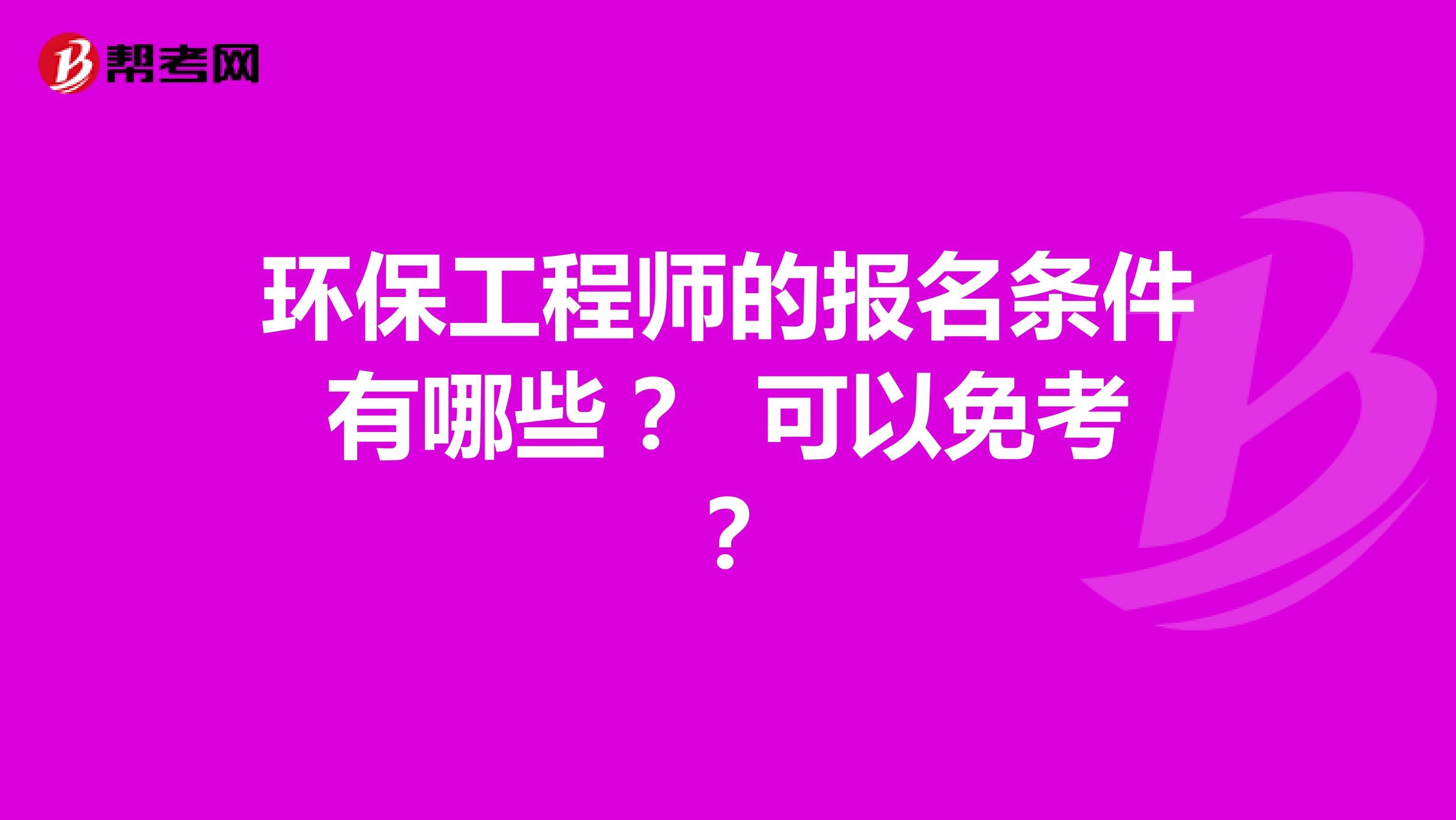 環(huán)保工程師的報名條件有哪些？ 可以免考？