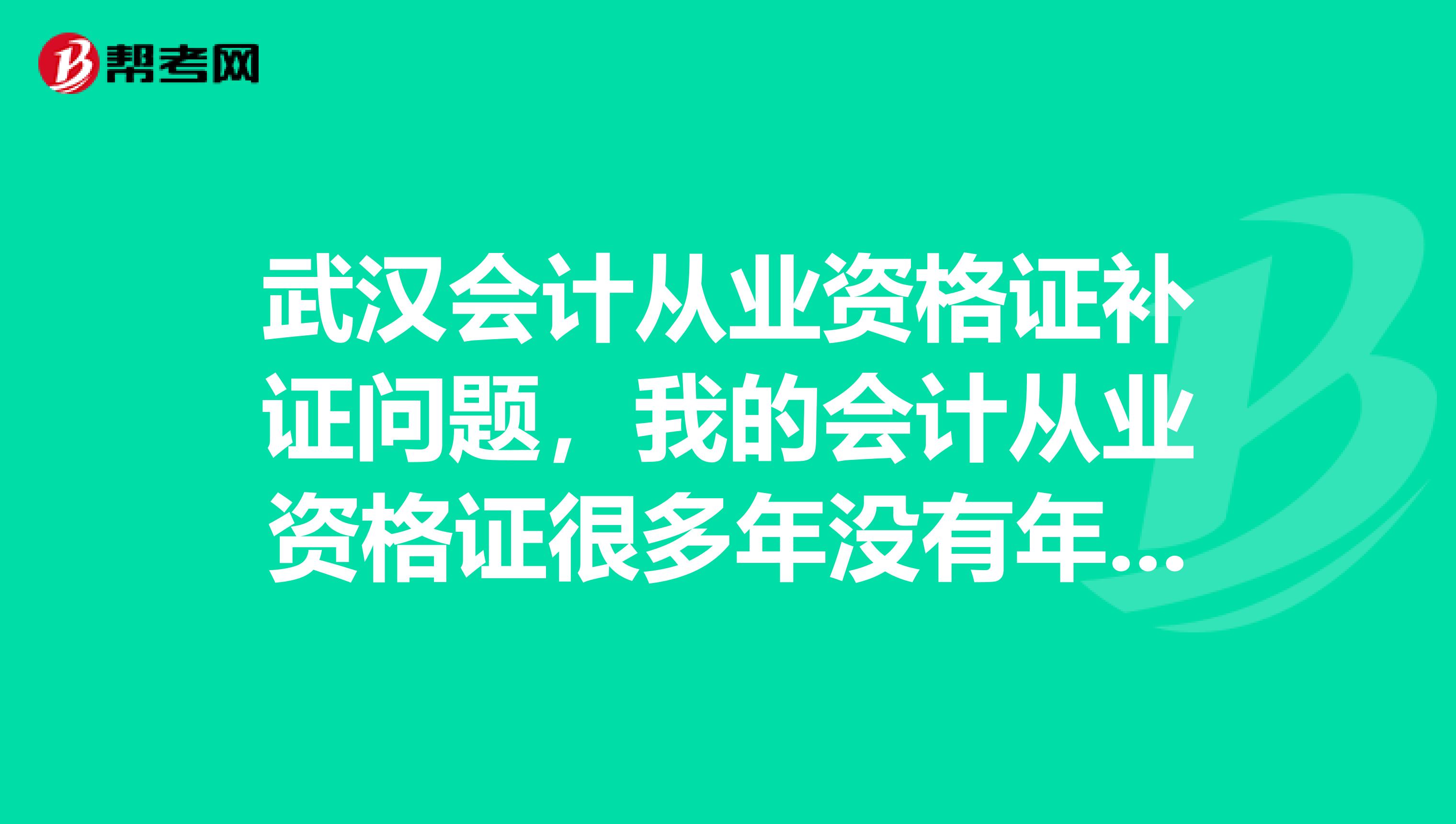 武汉会计从业资格证补证问题,我的会计从业资格证很多年没有年审了
