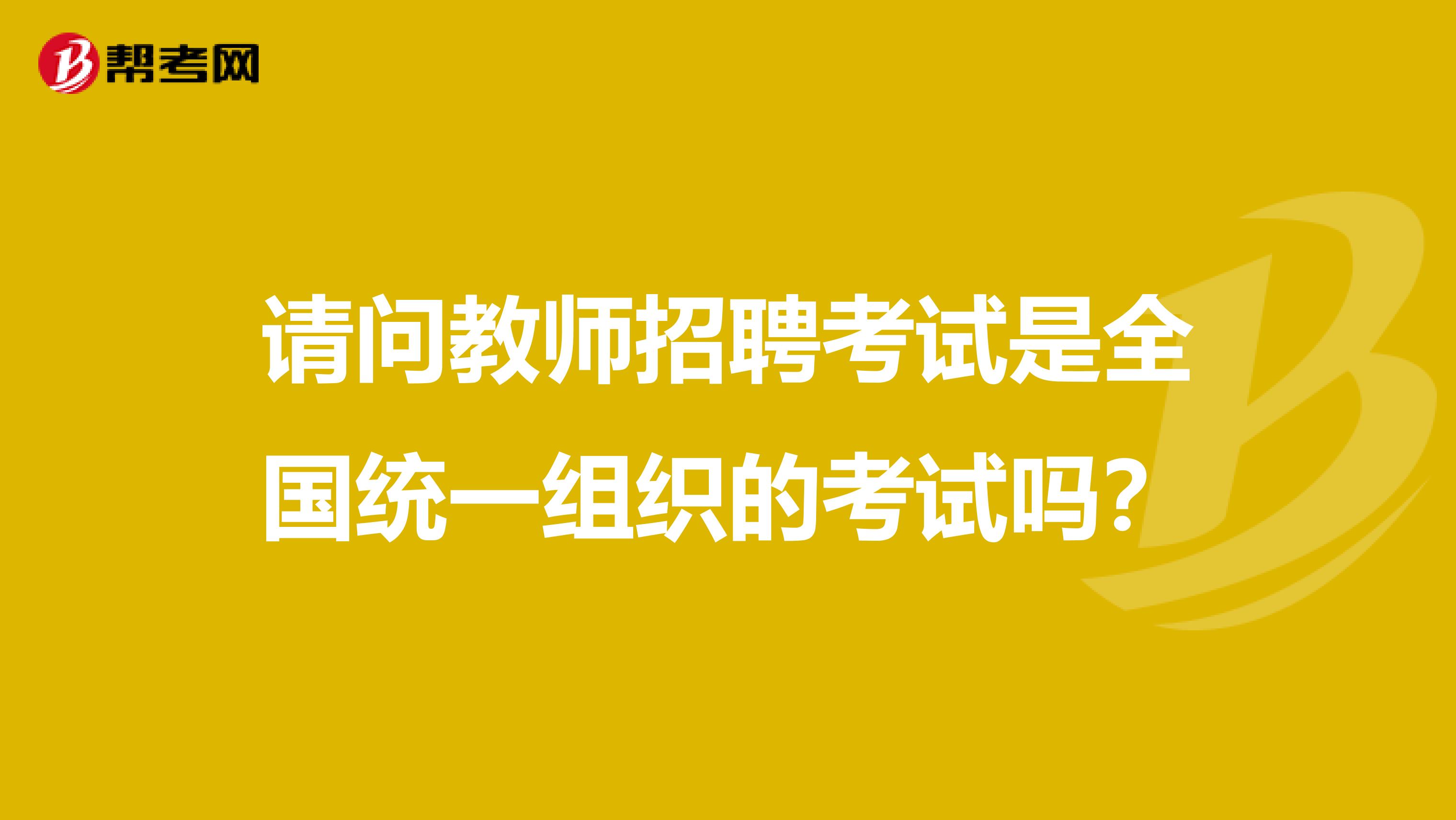 请问教师招聘考试是全国统一组织的考试吗？