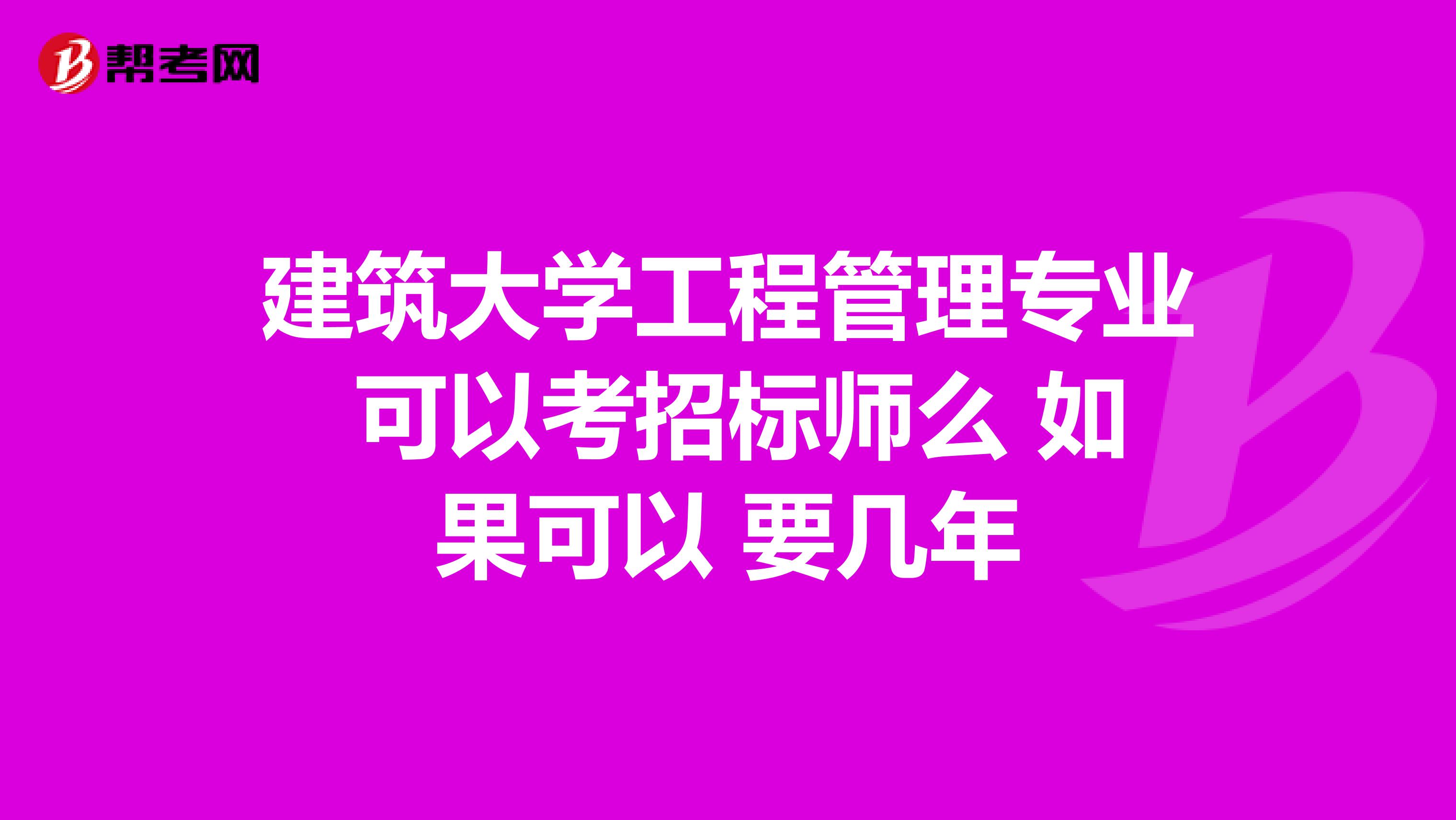 建筑大学工程管理专业 可以考招标师么 如果可以 要几年