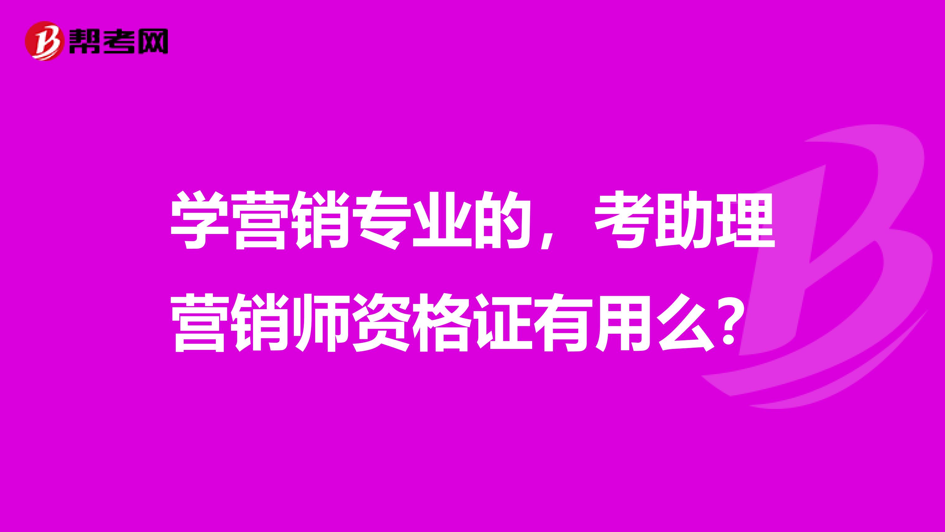 学营销专业的，考助理营销师资格证有用么？