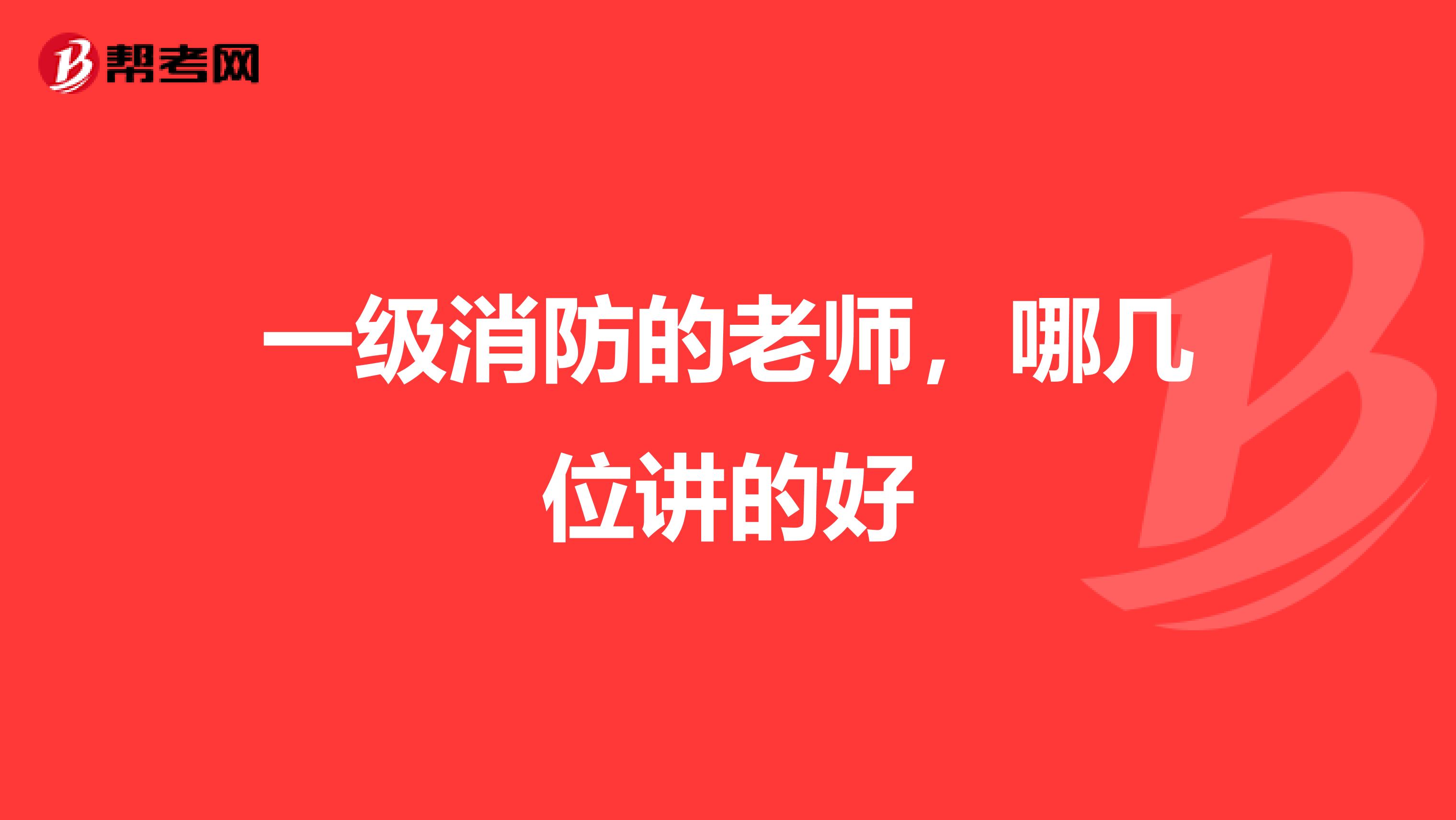 一级消防的老师,哪几位讲的好
