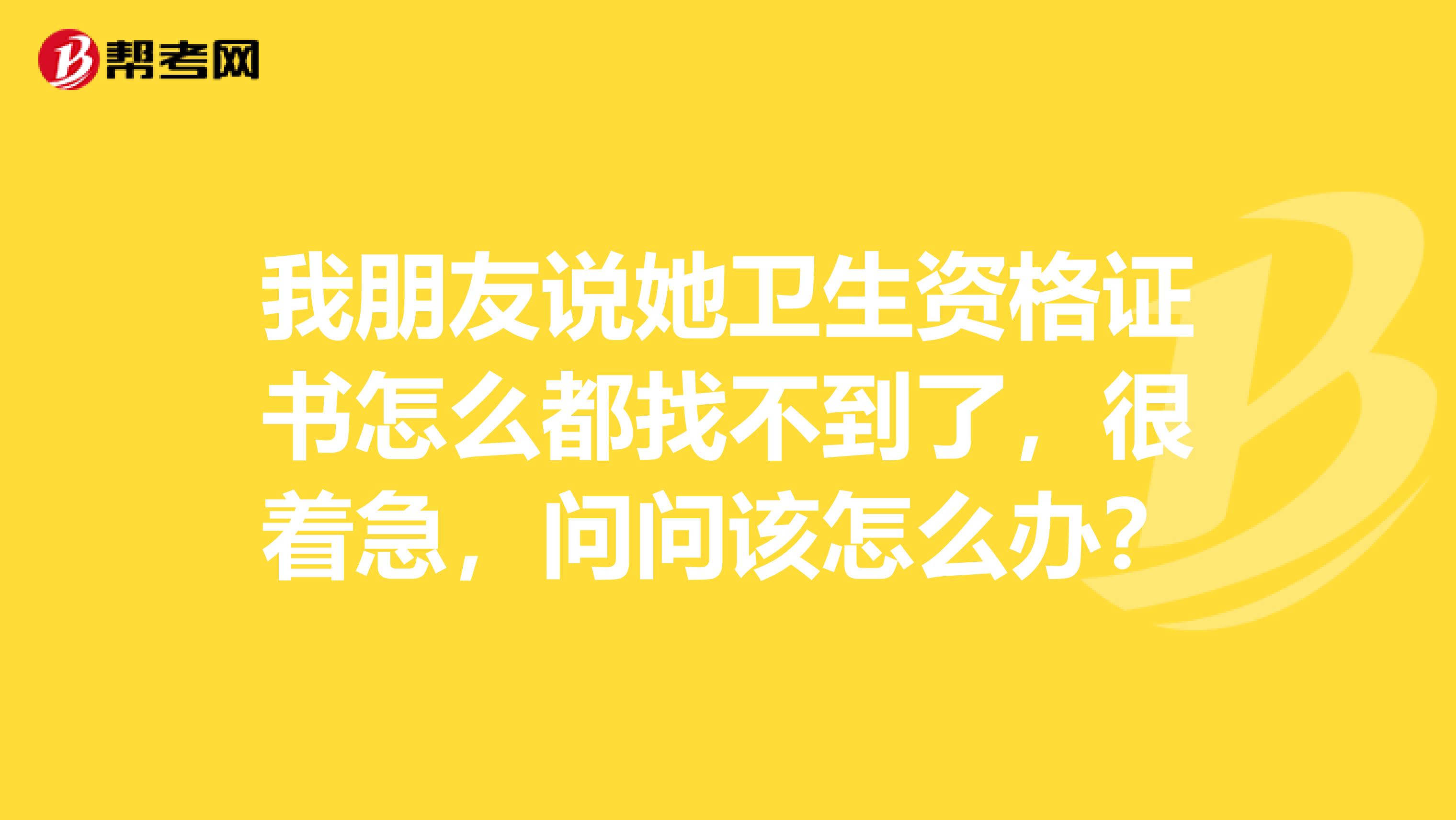 我朋友说她卫生资格证书怎么都找不到了，很着急，问问该怎么办？