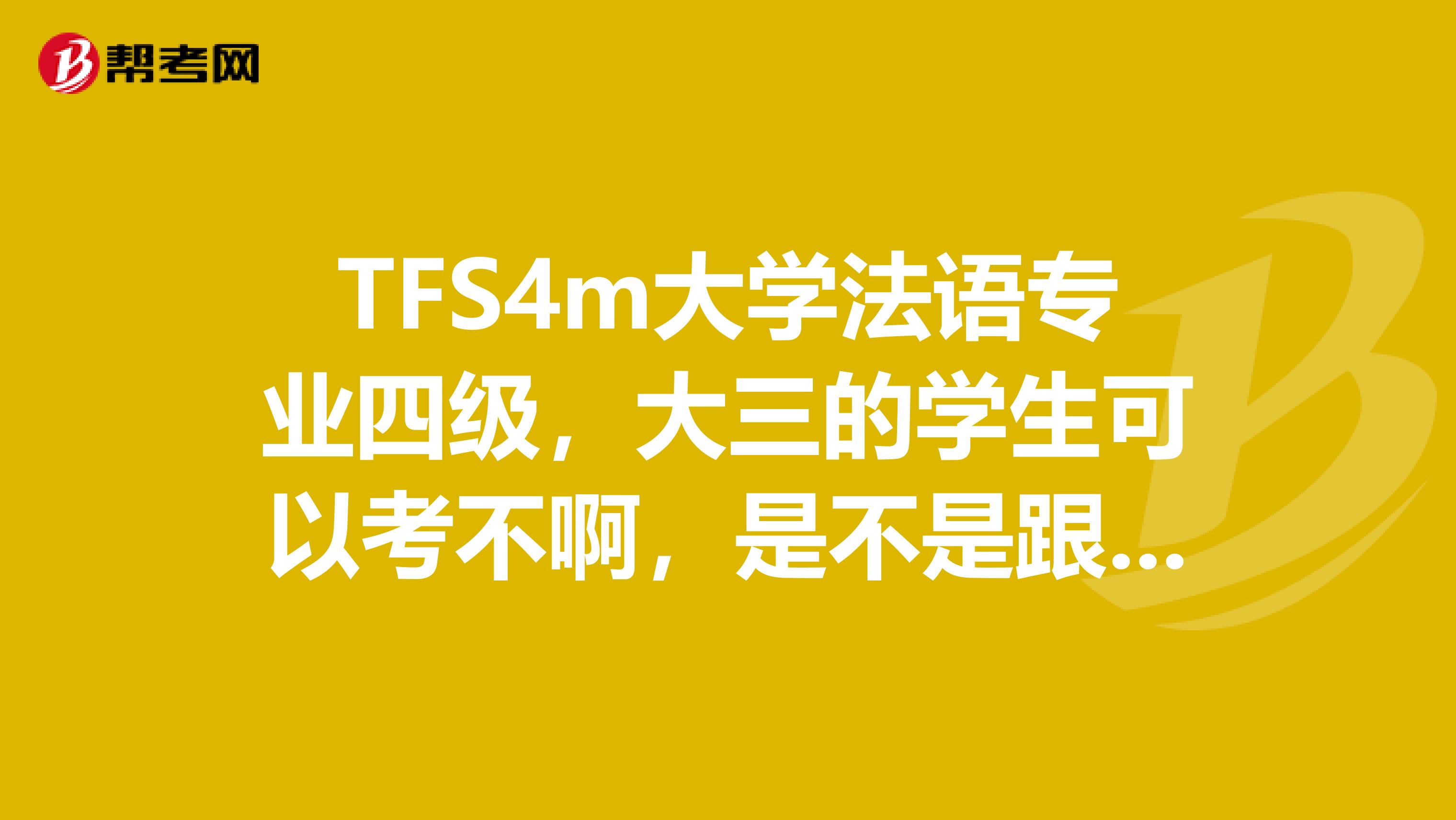 TFS4m大学法语专业四级,大三的学生可以考不啊,是不是跟英语专四一样,大几的都能考啊,