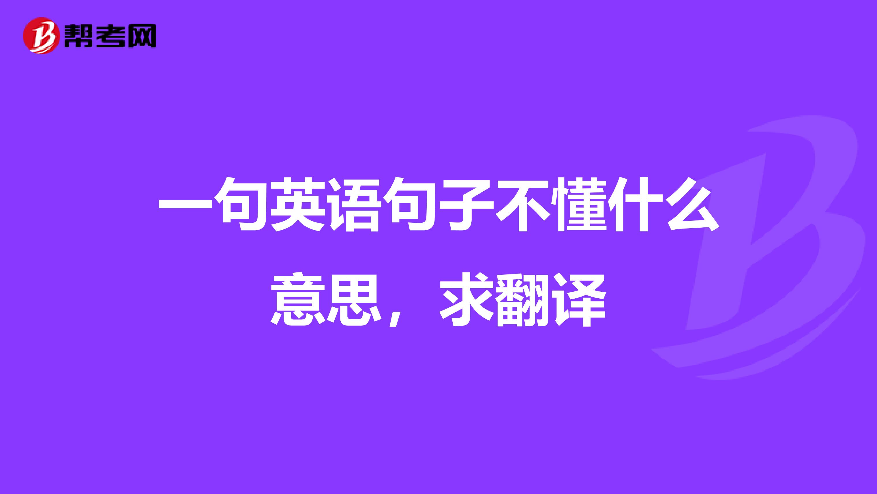 一句英语句子不懂什么意思，求翻译