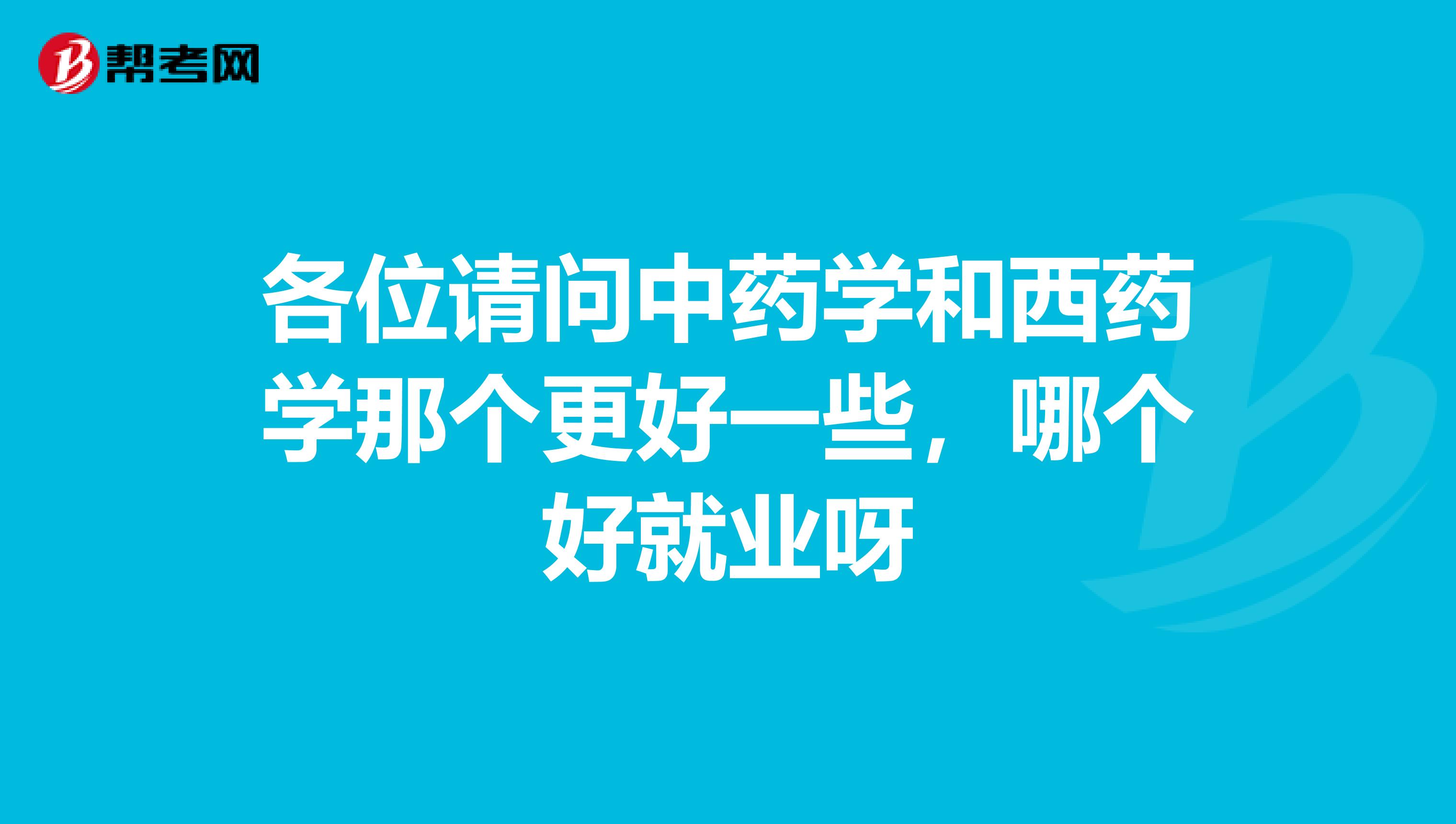 各位请问中药学和西药学那个更好一些,哪个好就业呀