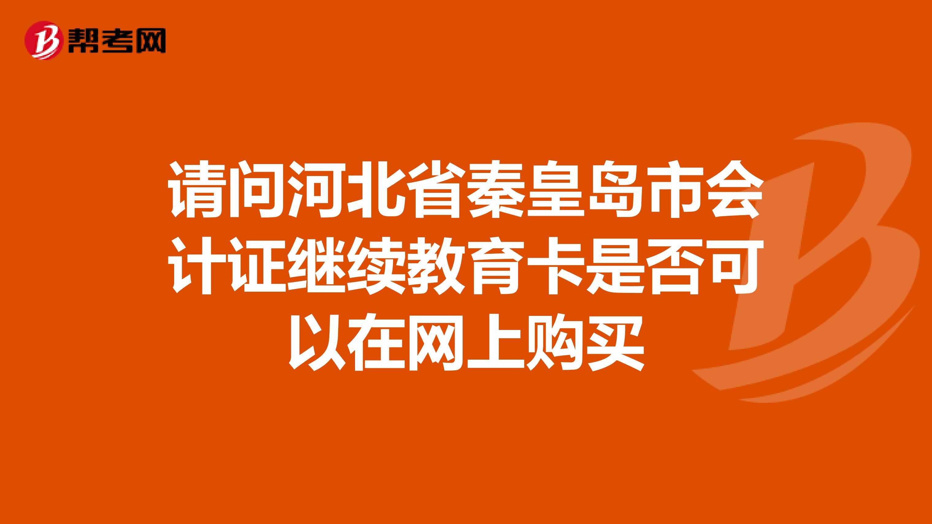请问河北省秦皇岛市会计证继续教育卡是否可以在网上购买