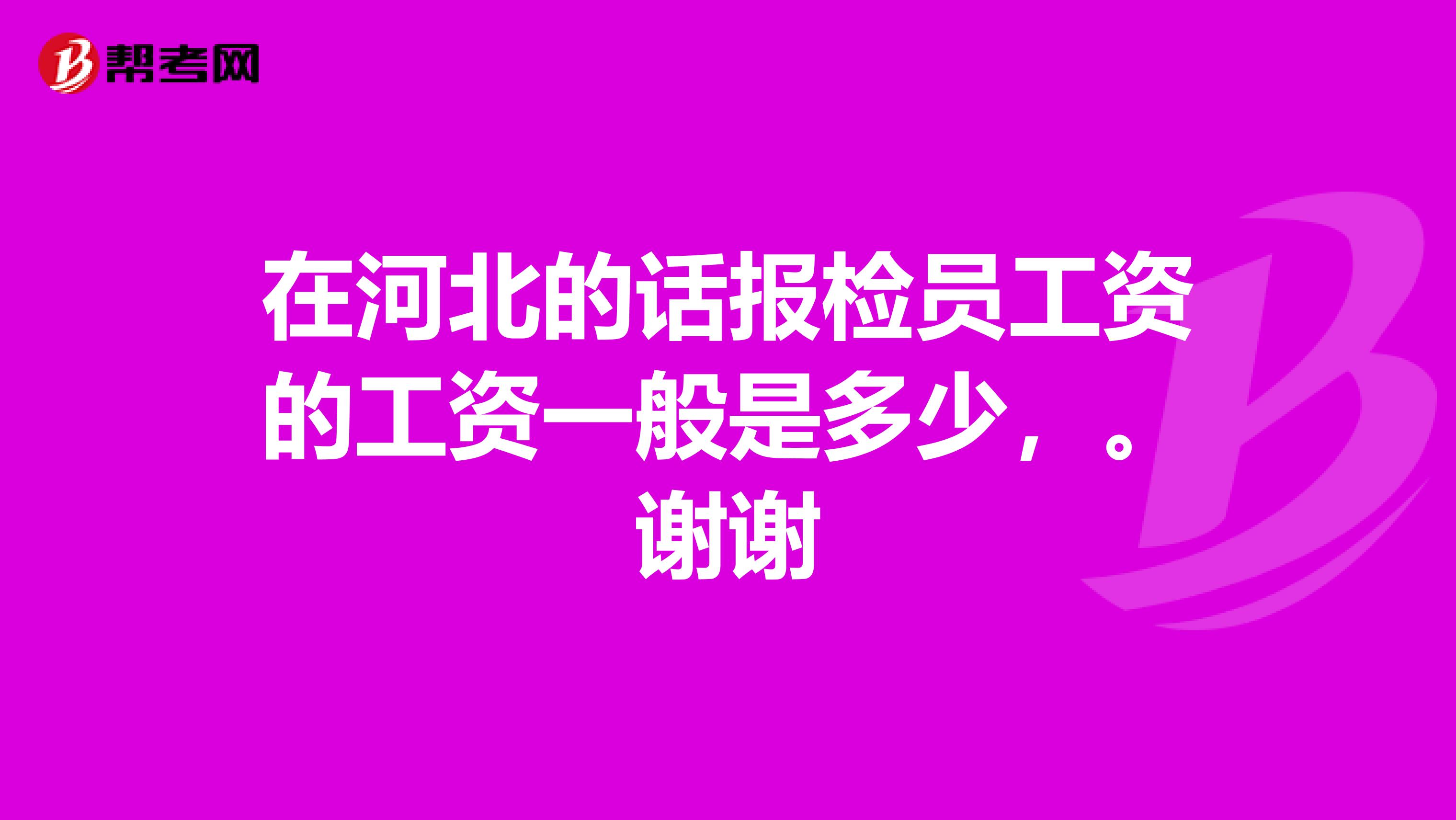 在河北的话报检员工资的工资一般是多少,。谢谢