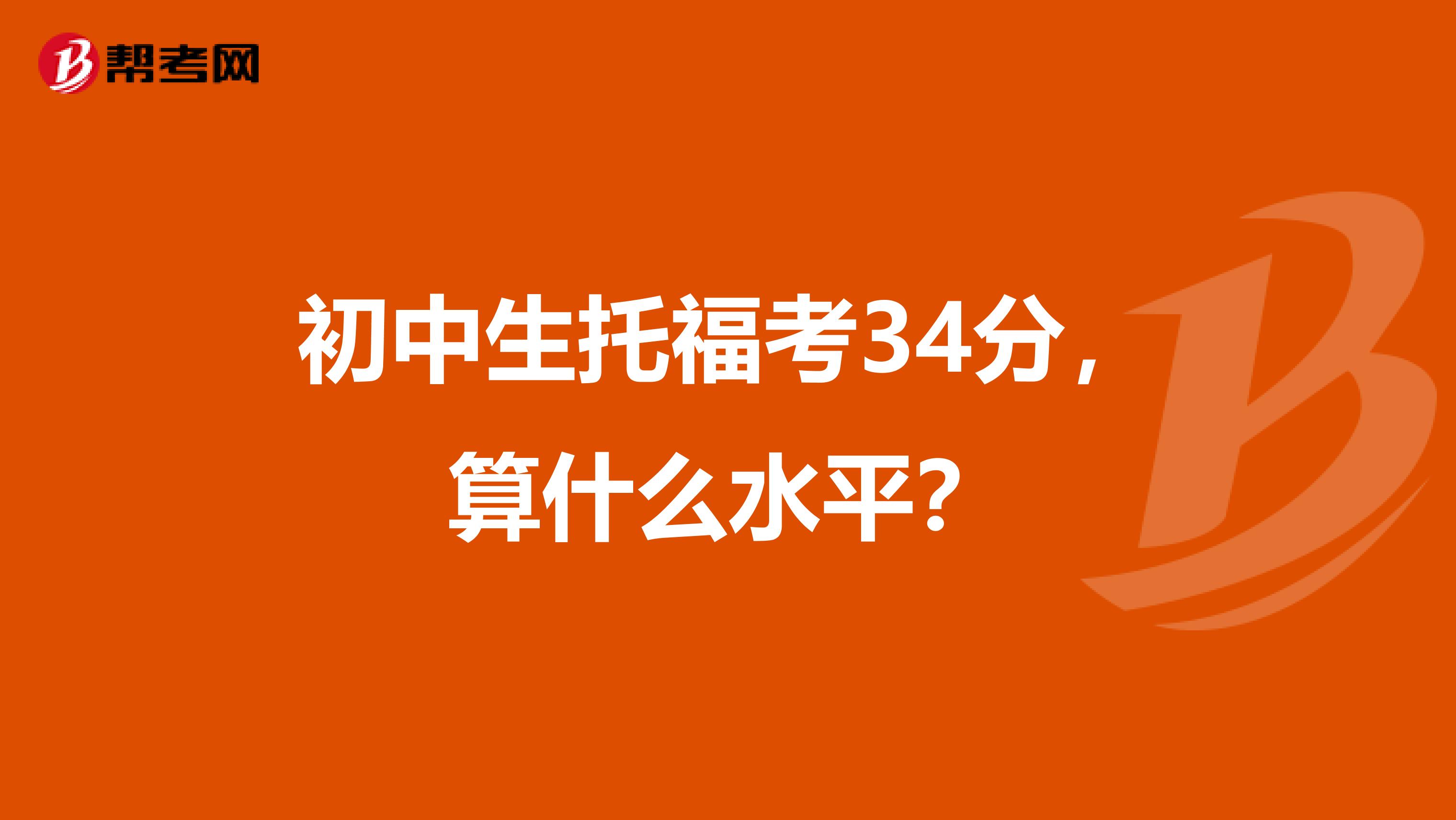 初中生托福考34分，算什么水平？