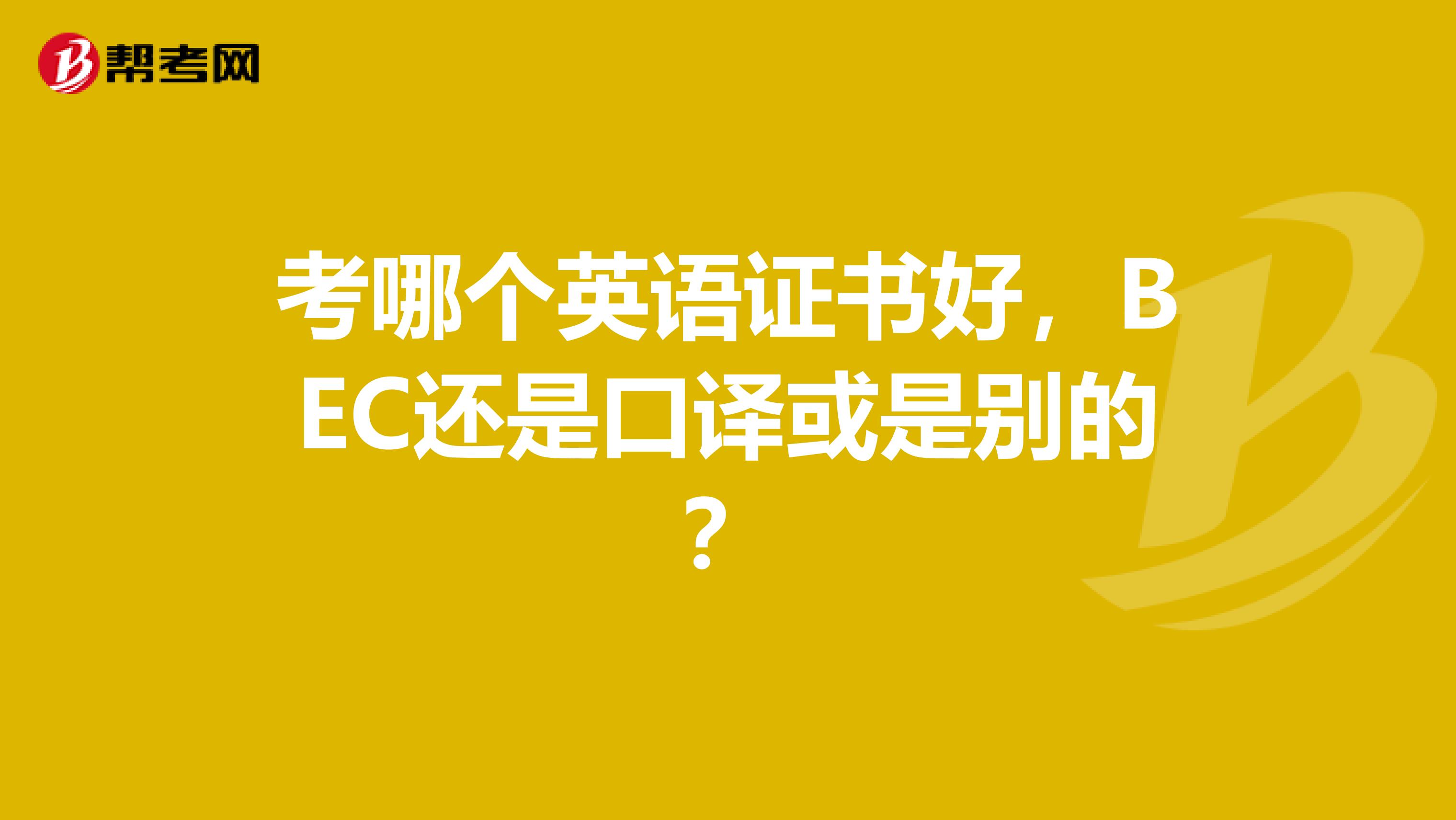 考哪个英语证书好,BEC还是口译或是别的?