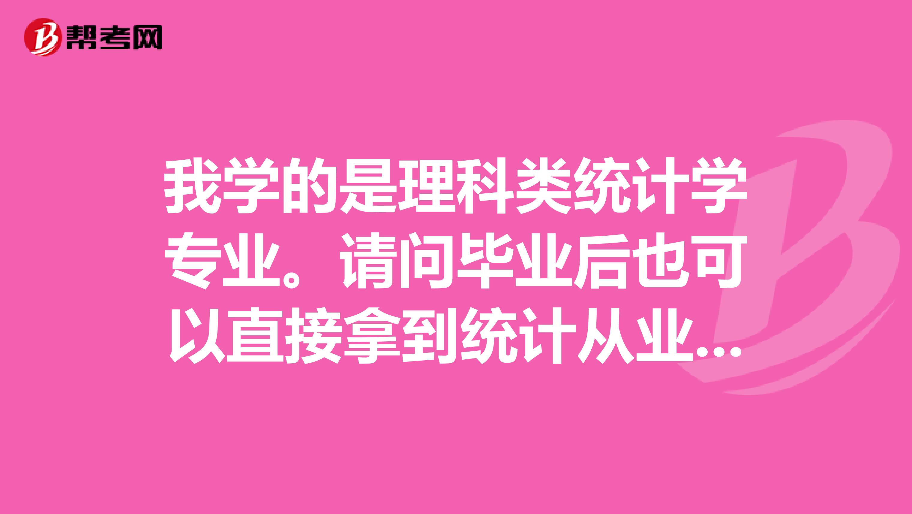 我學的是理科類統(tǒng)計學專業(yè)。請問畢業(yè)后也可以直接拿到統(tǒng)計從業(yè)資格證嗎？我現在可以考初級統(tǒng)計師嗎？