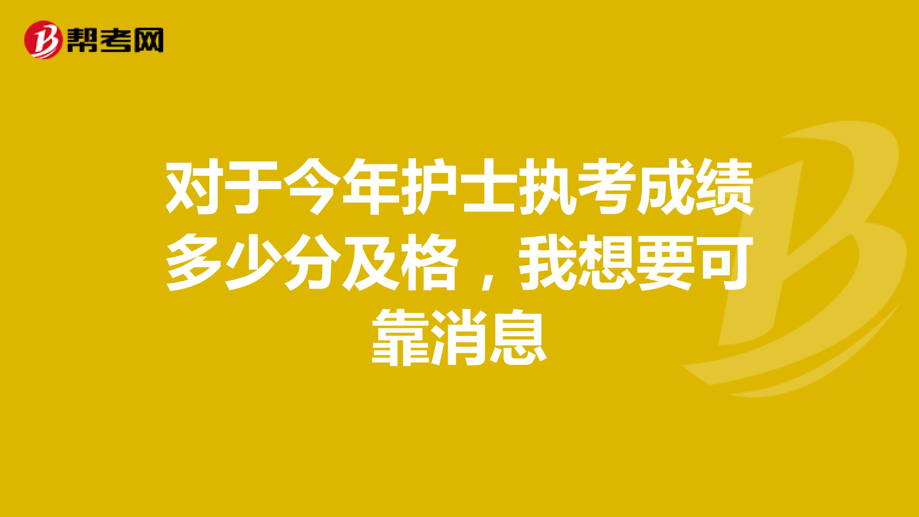 对于今年护士执考成绩多少分及格，我想要可靠消息
