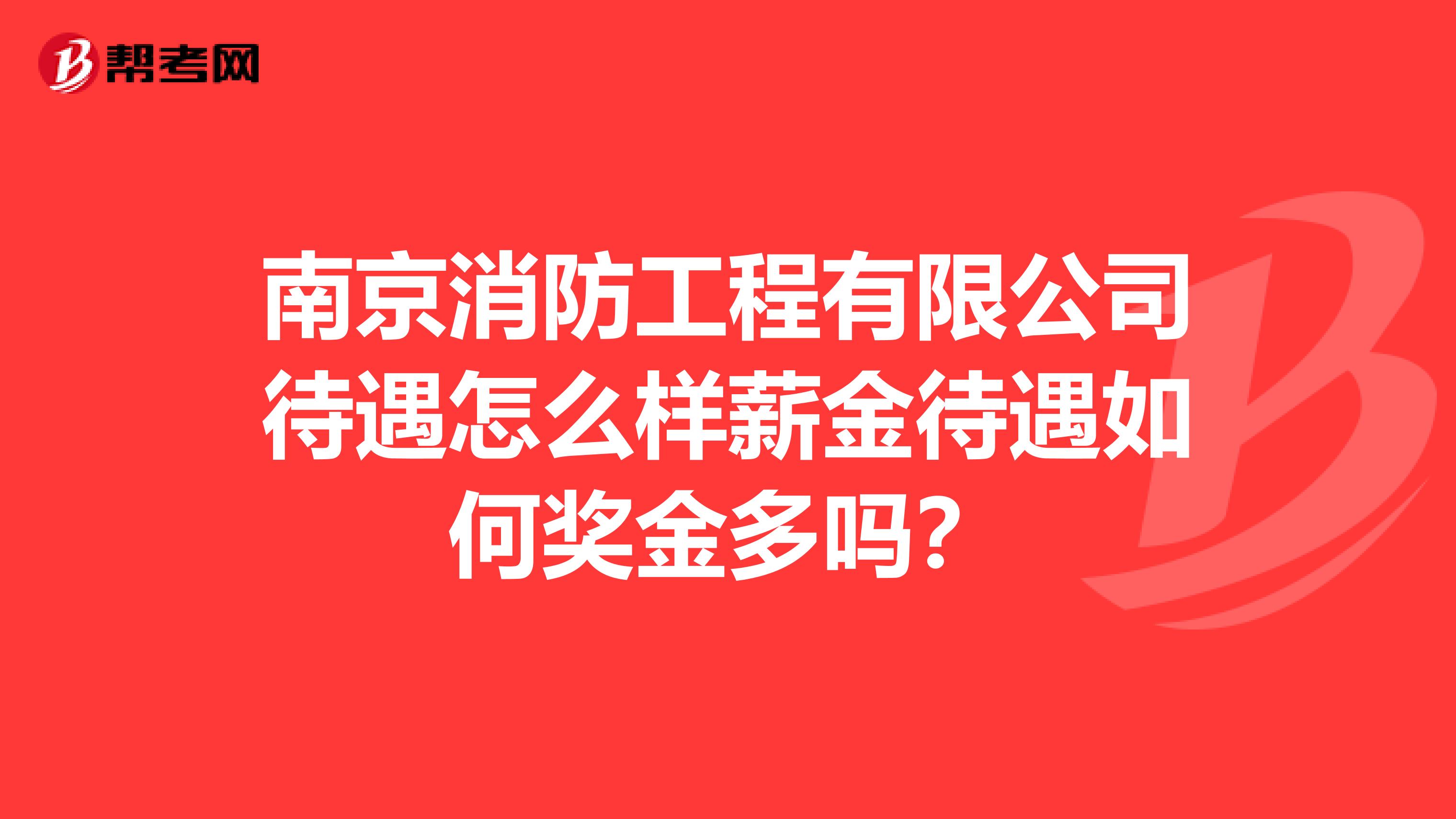 南京消防工程有限公司待遇怎么样薪金待遇如何奖金多吗?