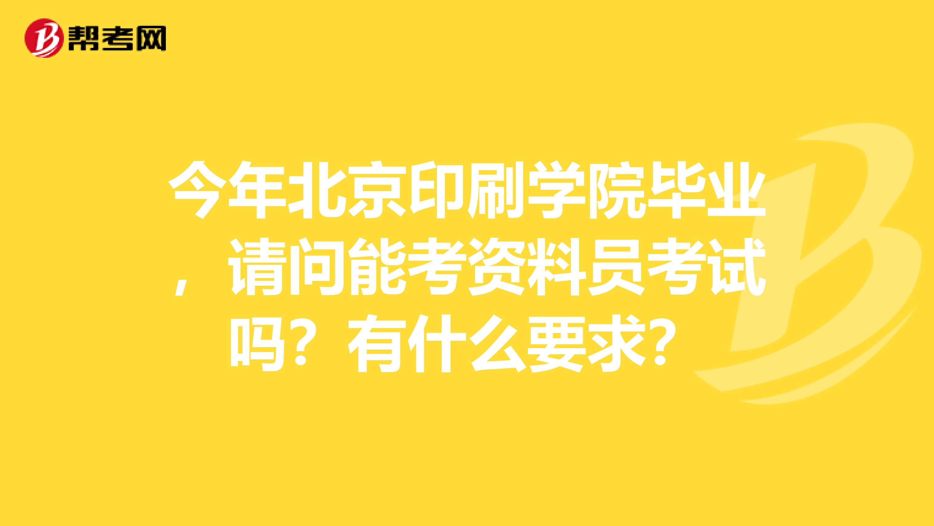 今年北京印刷学院毕业,请问能考资料员考试吗?有什么要求?
