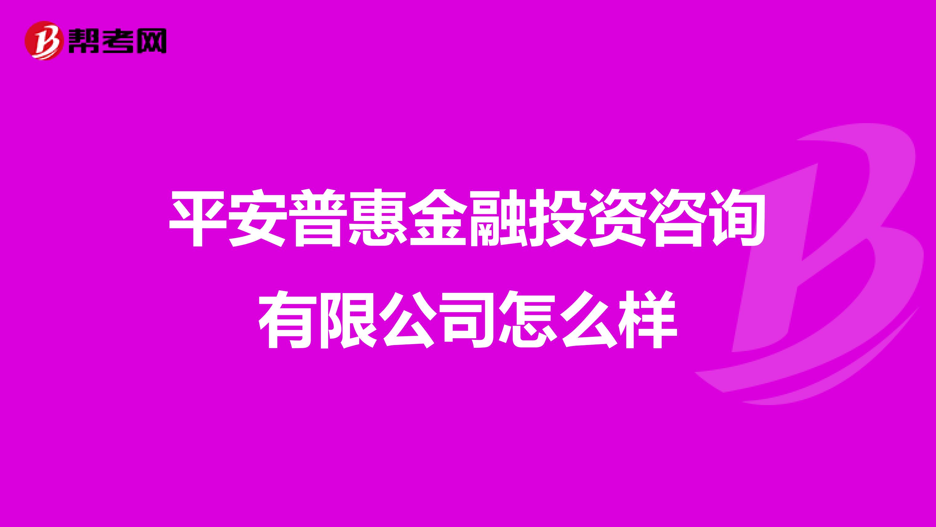 平安普惠金融投资咨询有限公司怎么样