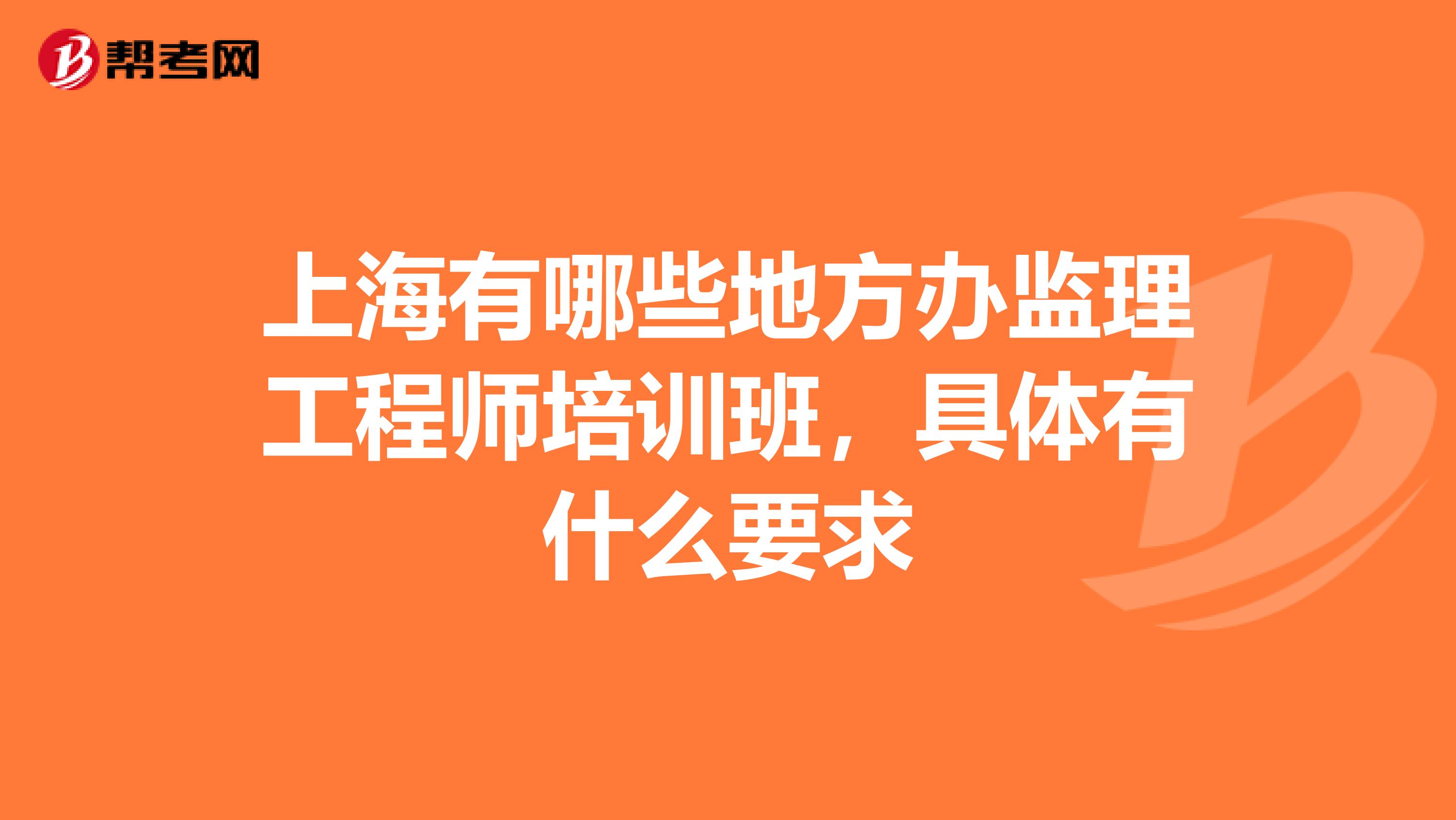 上海有哪些地方办监理工程师培训班，具体有什么要求