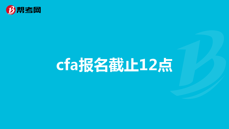 cfa报名截止12点