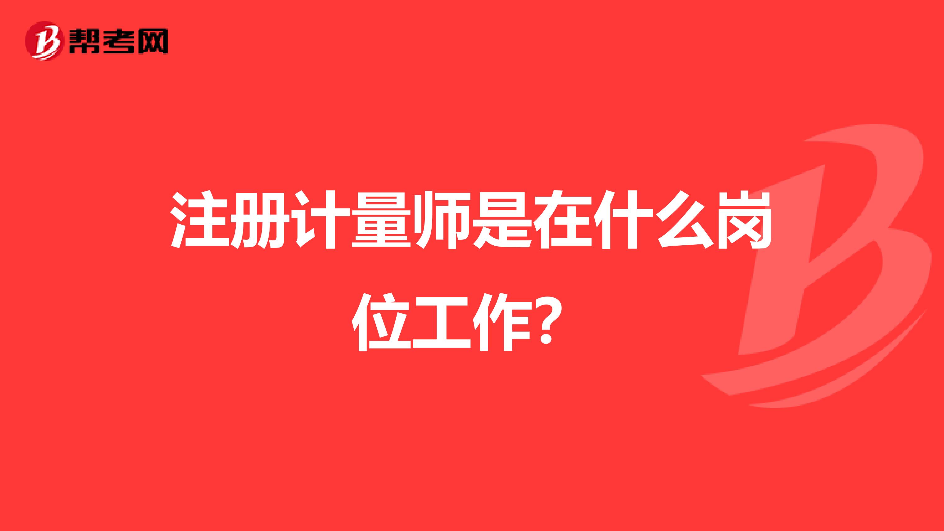 注册计量师是在什么岗位工作？