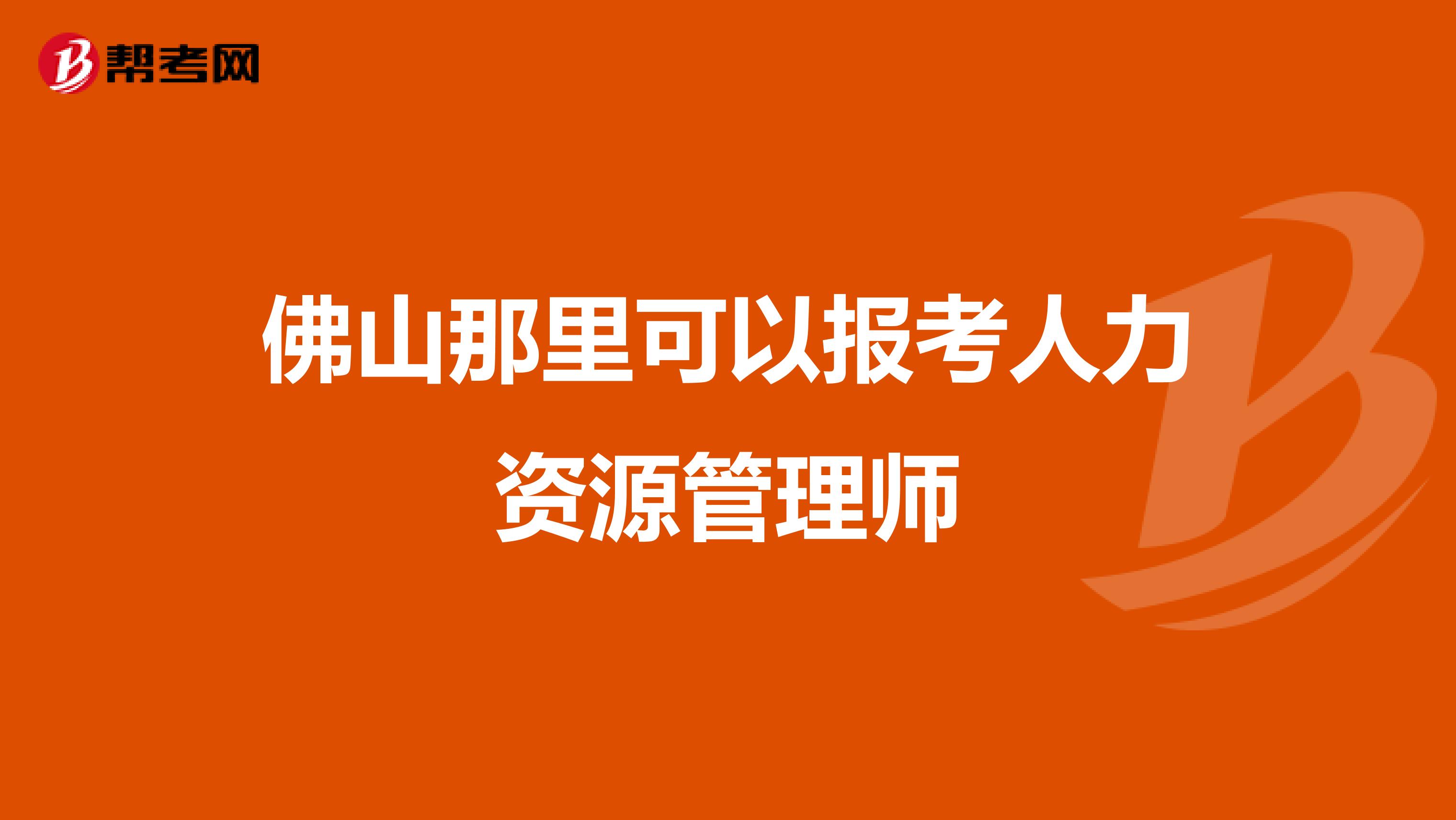 佛山那里可以报考人力资源管理师