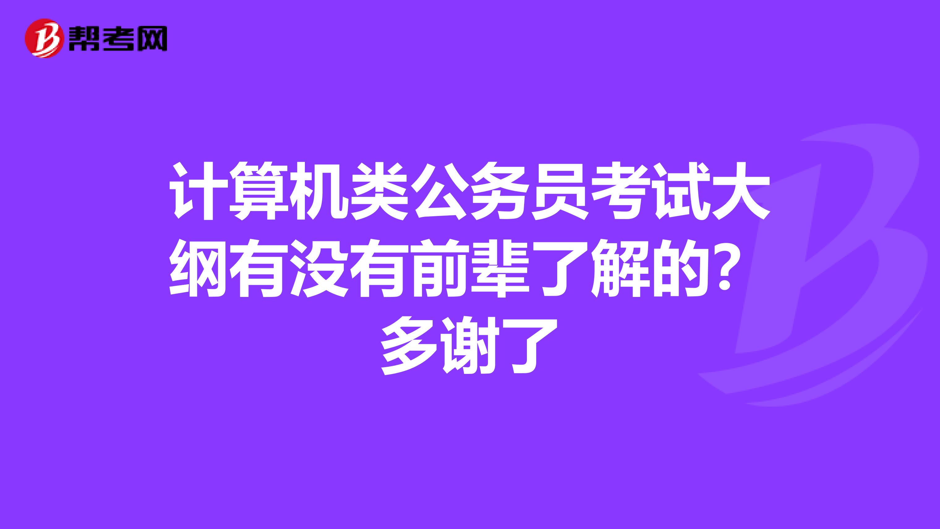 计算机类公务员考试大纲有没有前辈了解的?多谢了