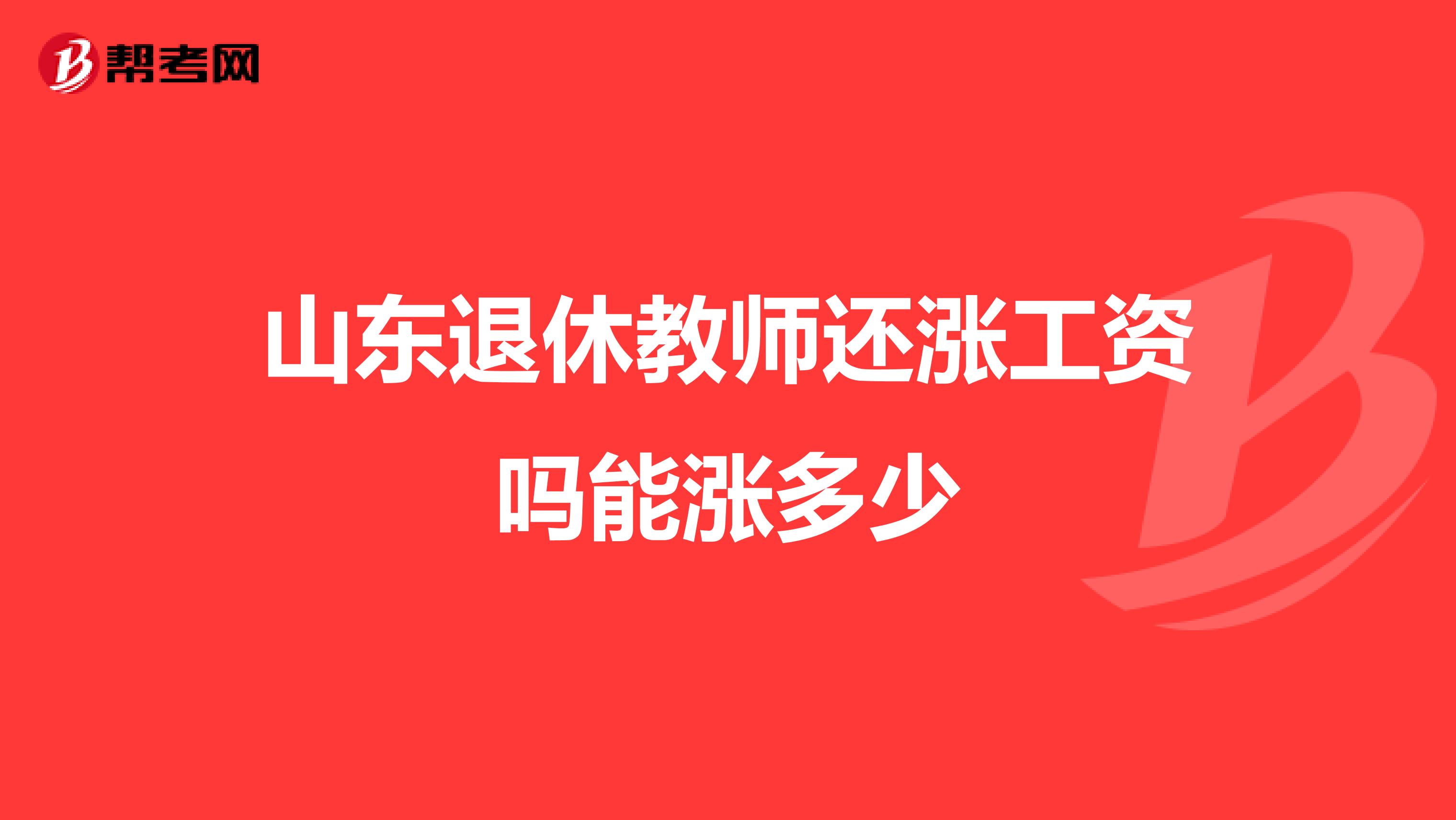 山东退休教师还涨工资吗能涨多少