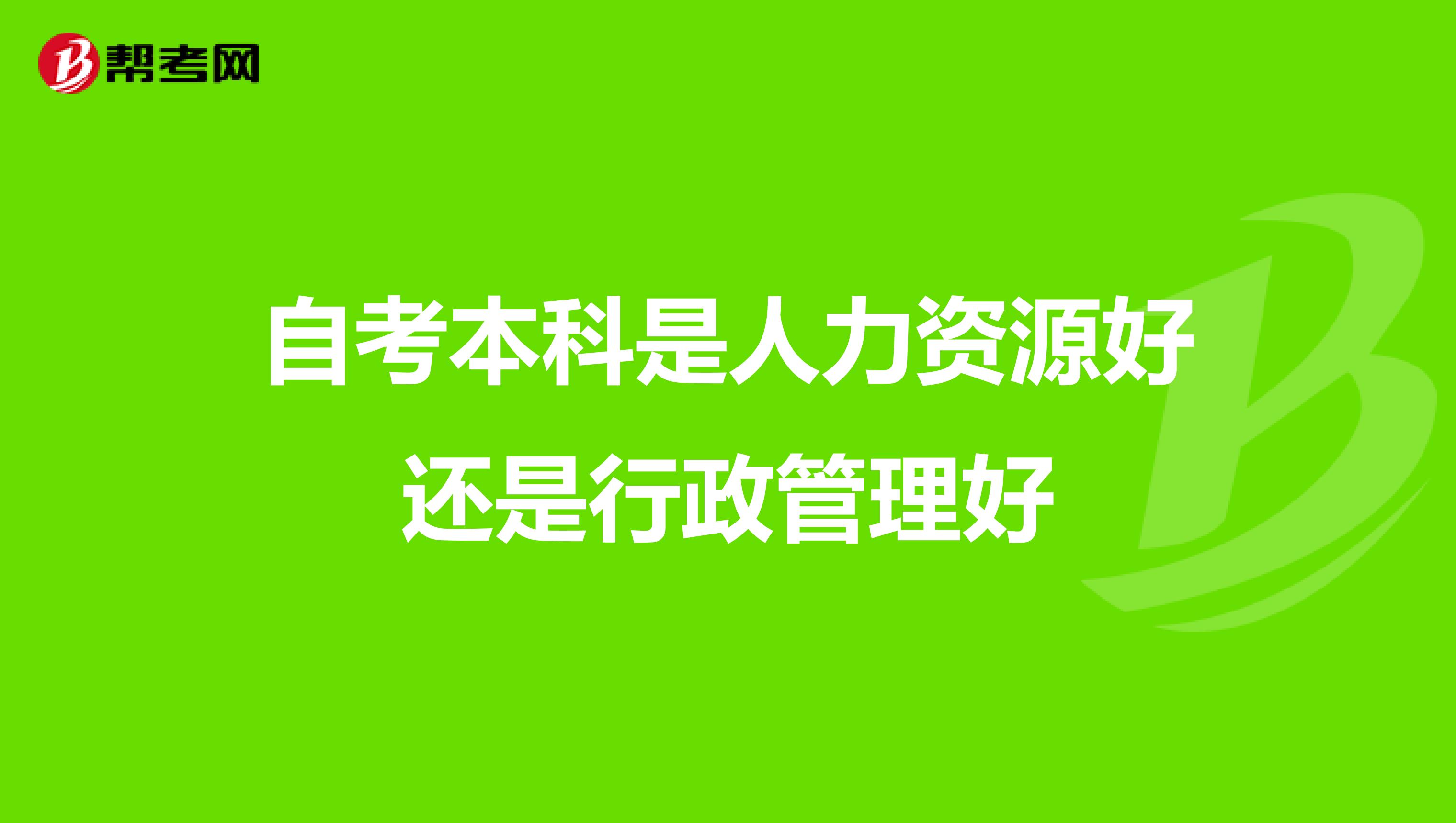 自考本科是人力资源好还是行政管理好