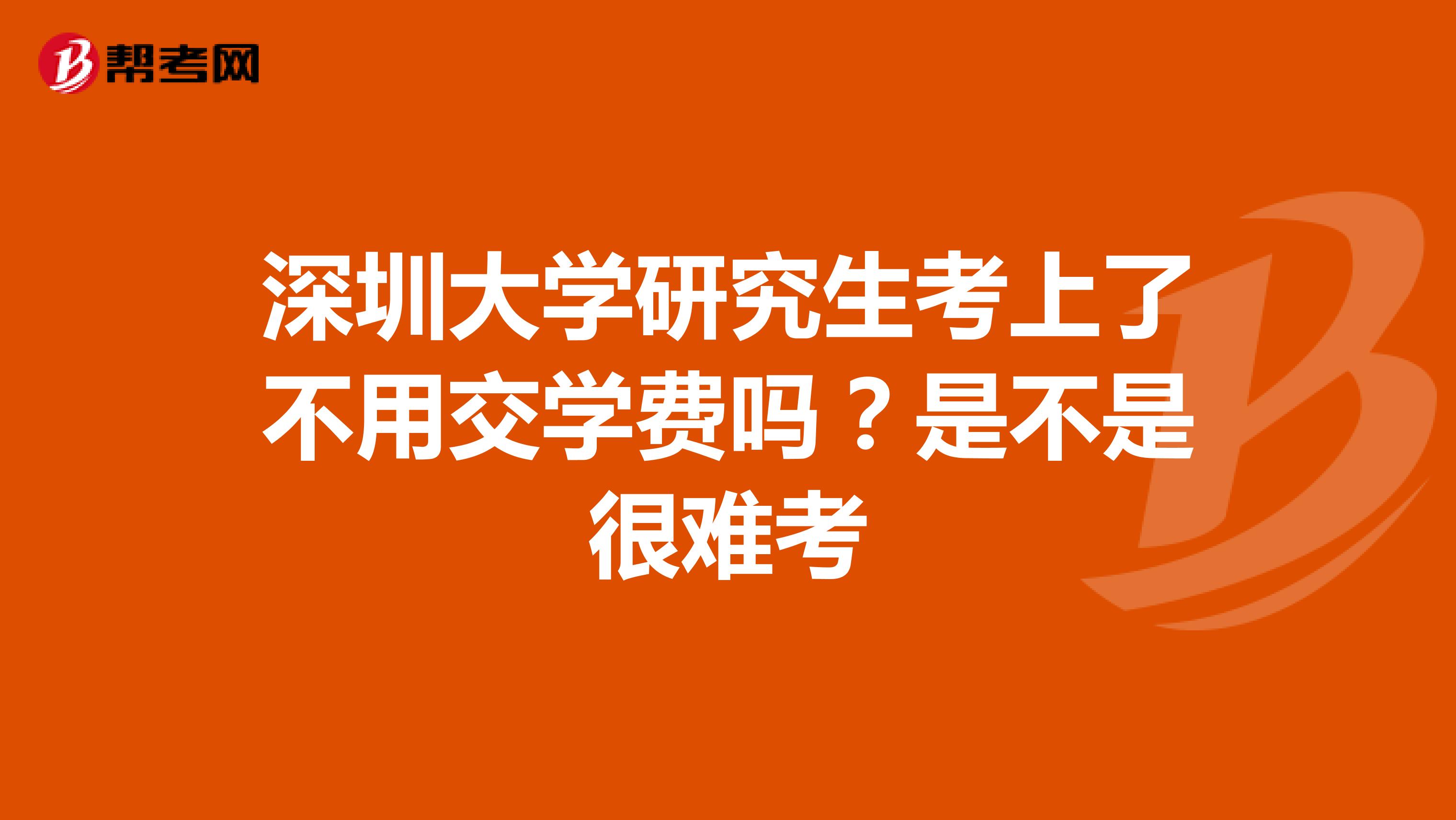 深圳大学研究生考上了不用交学费吗?是不是很难考