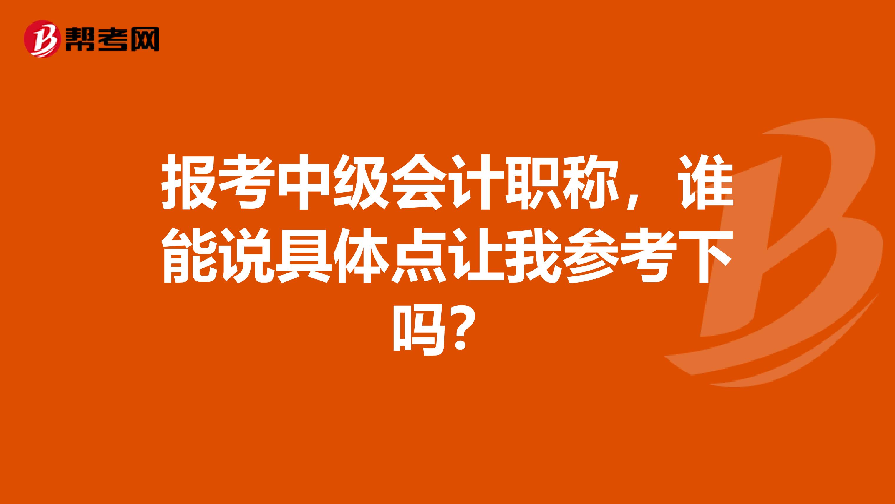报考中级会计职称,谁能说具体点让我参考下吗?
