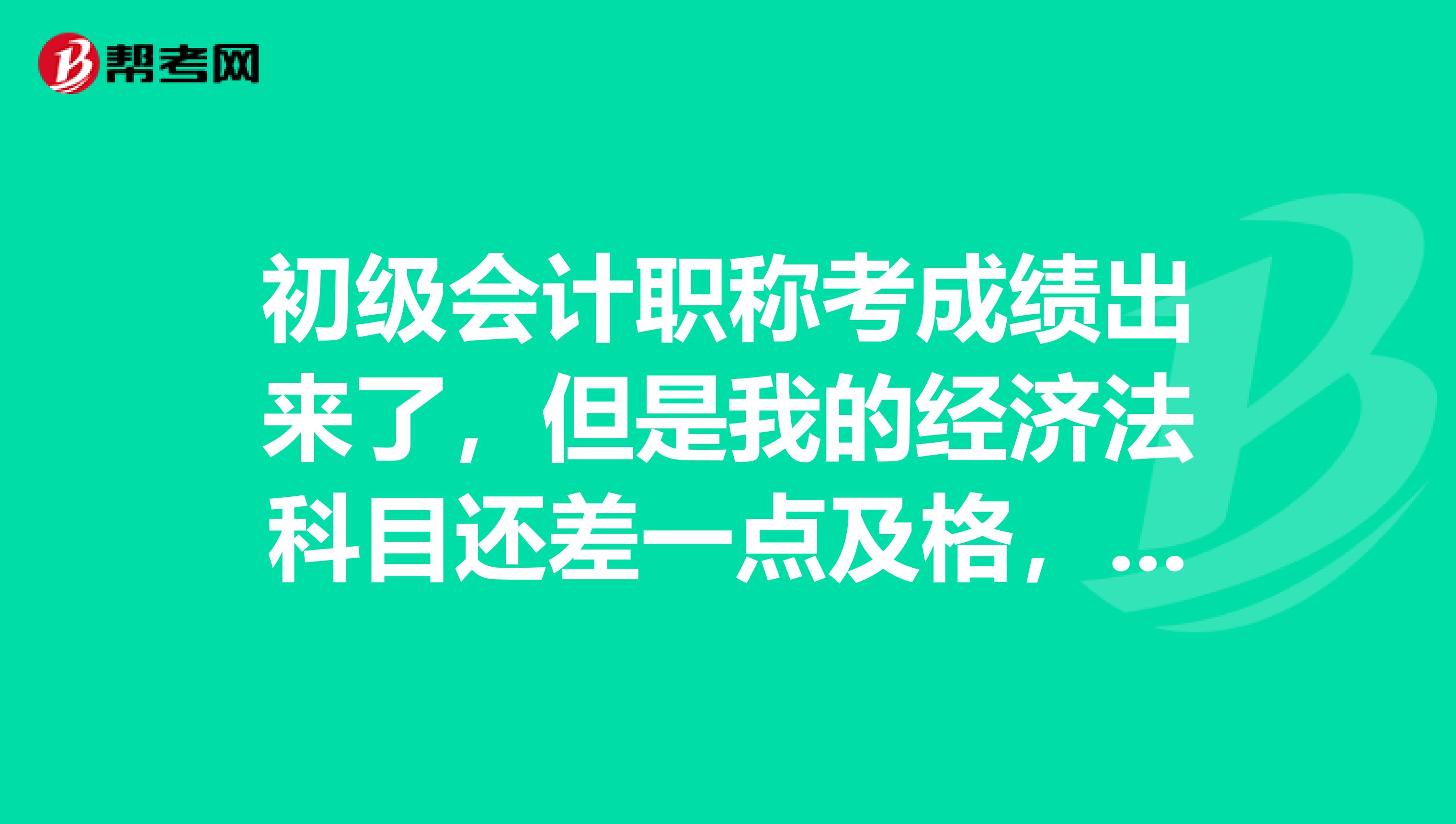 初级会计职称考成绩出来了，但是我的经济法科目还差一点及格，感觉很可惜，我想复核怎么操作？