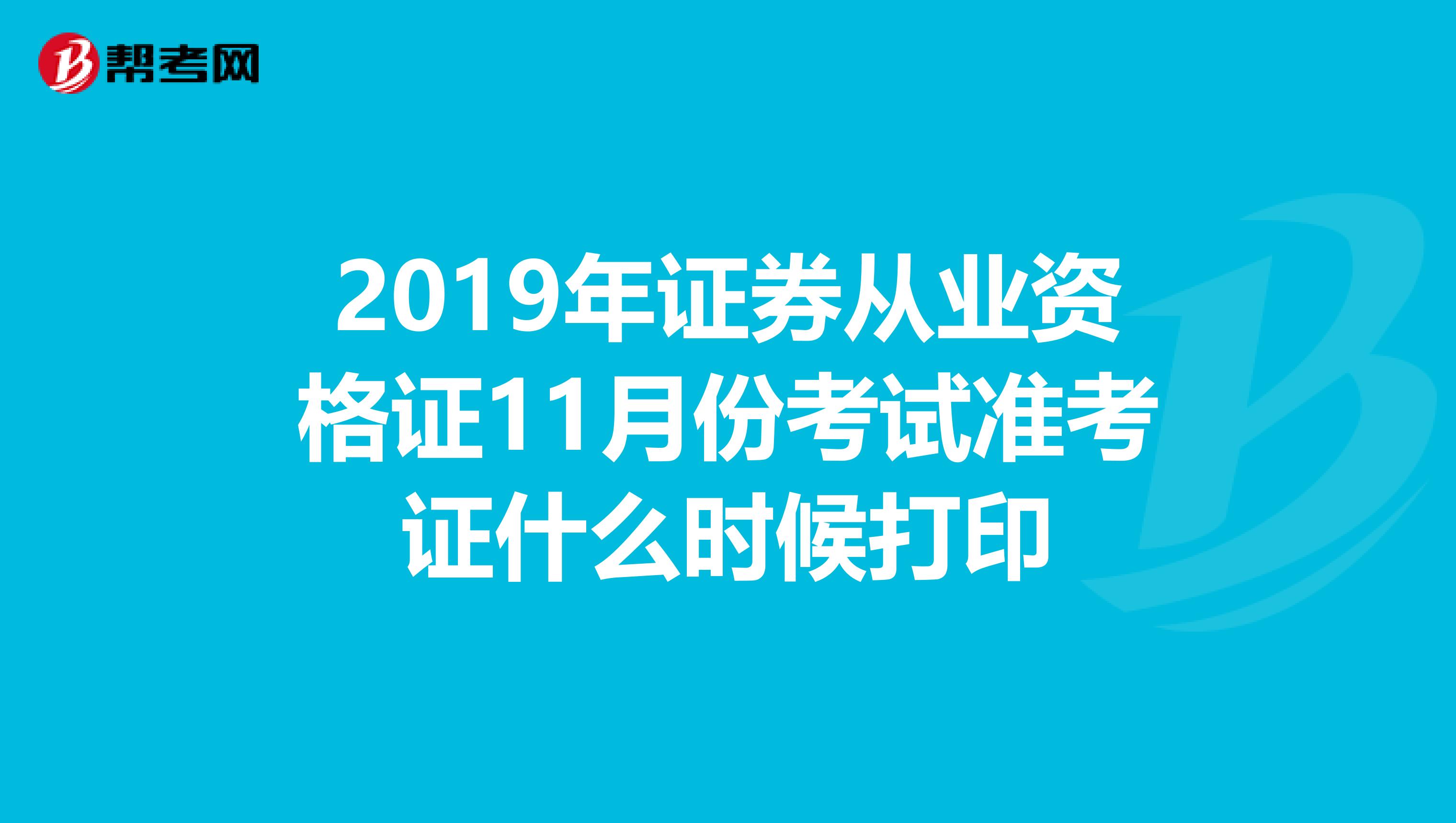 2019年证券从业资格证11月份考试准考证什么时候打印